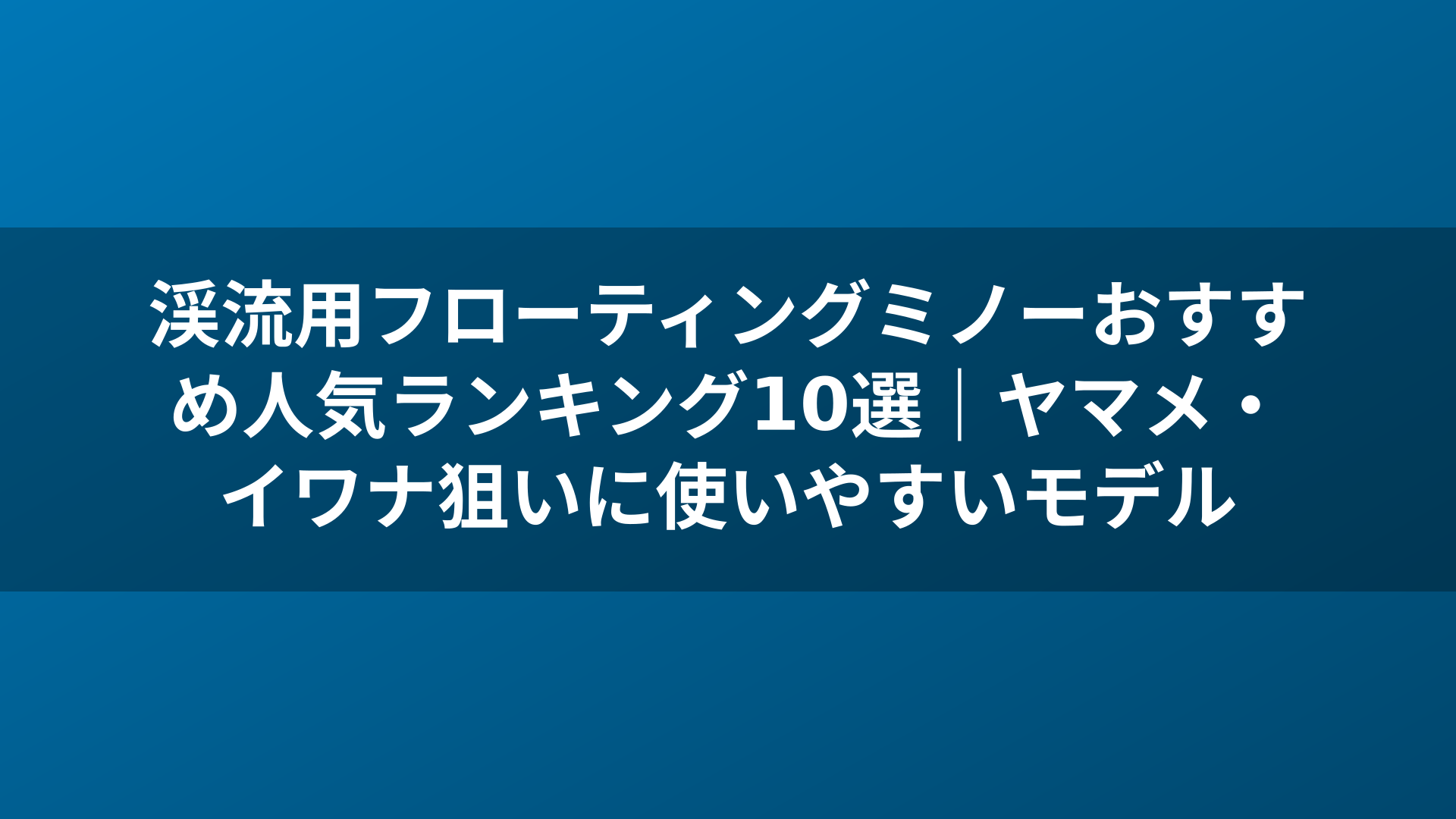 渓流用フローティングミノーおすすめ人気ランキング10選｜ヤマメ・イワナ狙いに使いやすいモデル