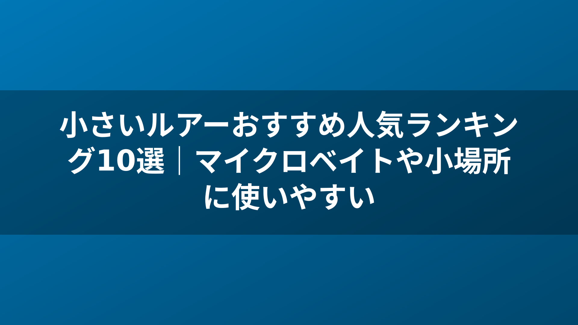 小さいルアーおすすめ人気ランキング10選｜マイクロベイトや小場所に使いやすい