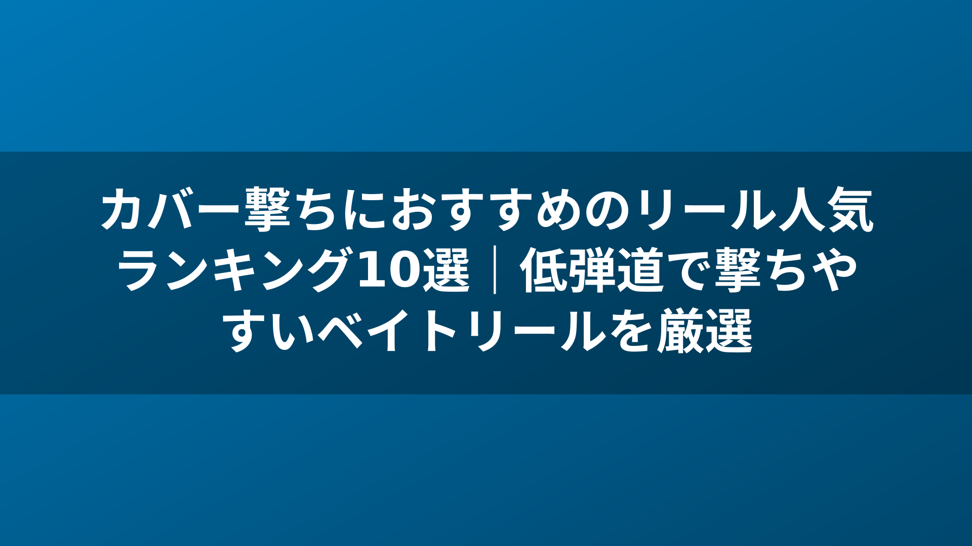 カバー撃ちにおすすめのリール人気ランキング10選|低弾道で撃ちやすいベイトリールを厳選