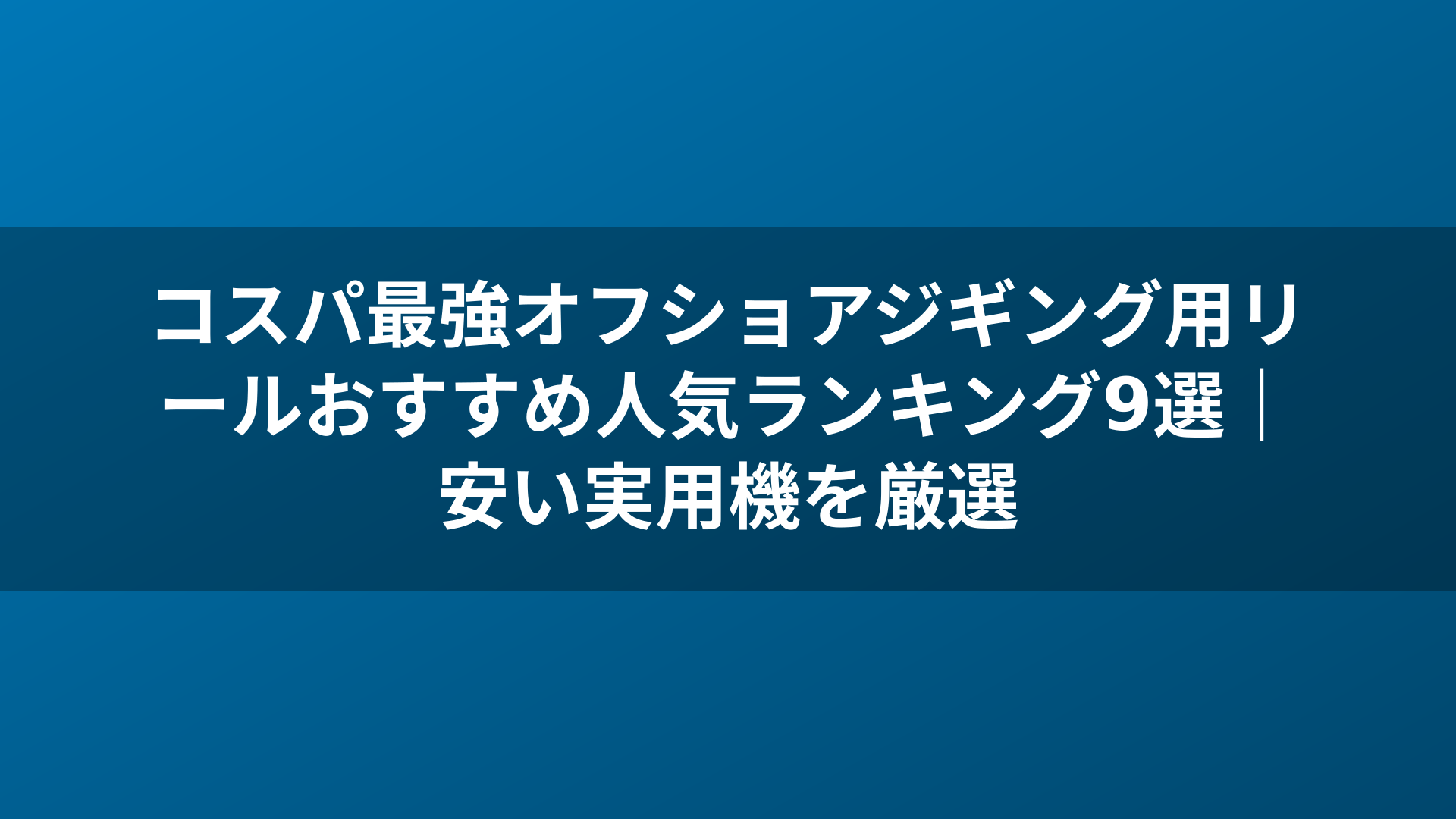 コスパ最強オフショアジギング用リールおすすめ人気ランキング9選|安い実用機を厳選
