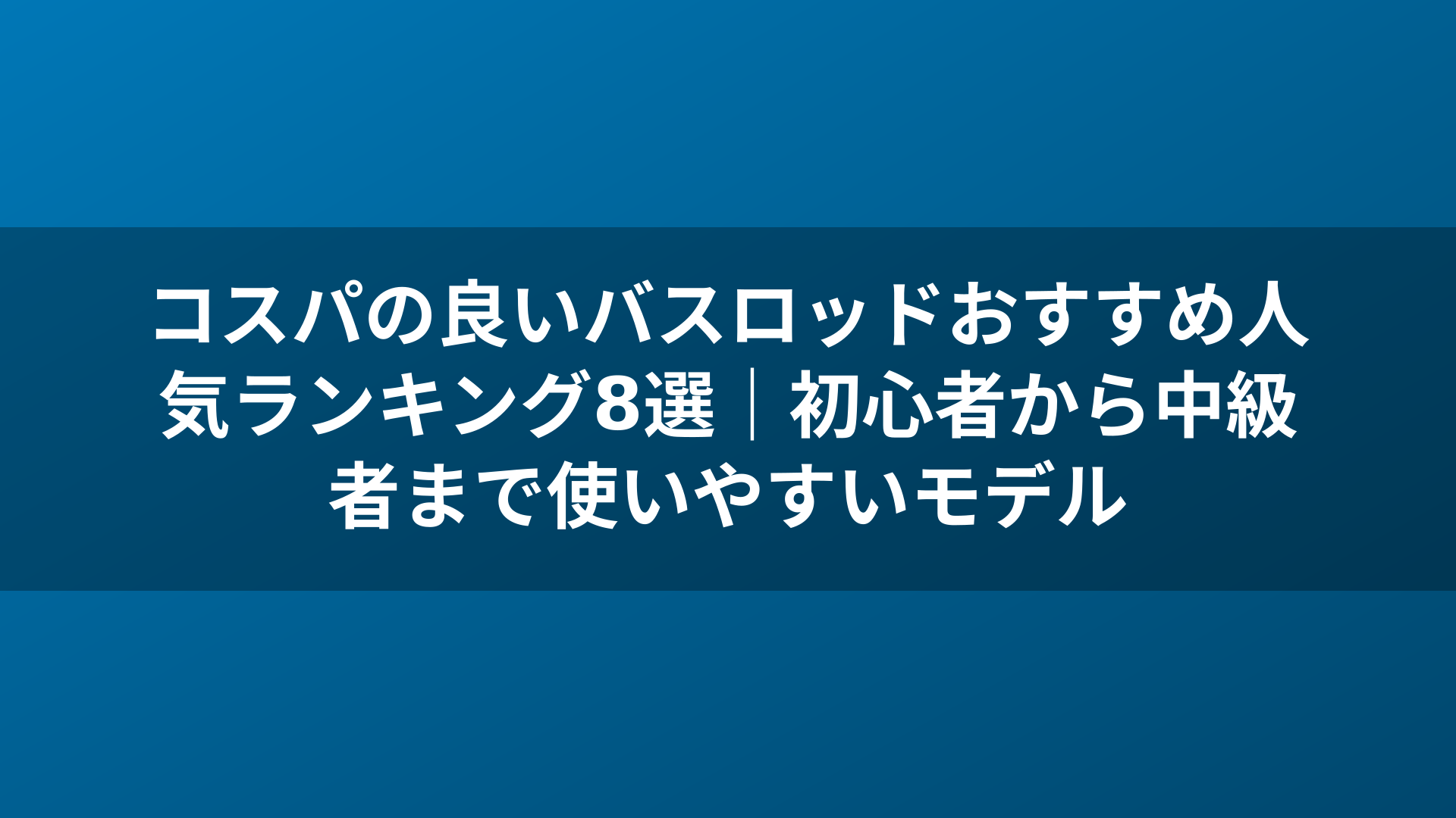 コスパの良いバスロッドおすすめ人気ランキング8選｜初心者から中級者まで使いやすいモデル