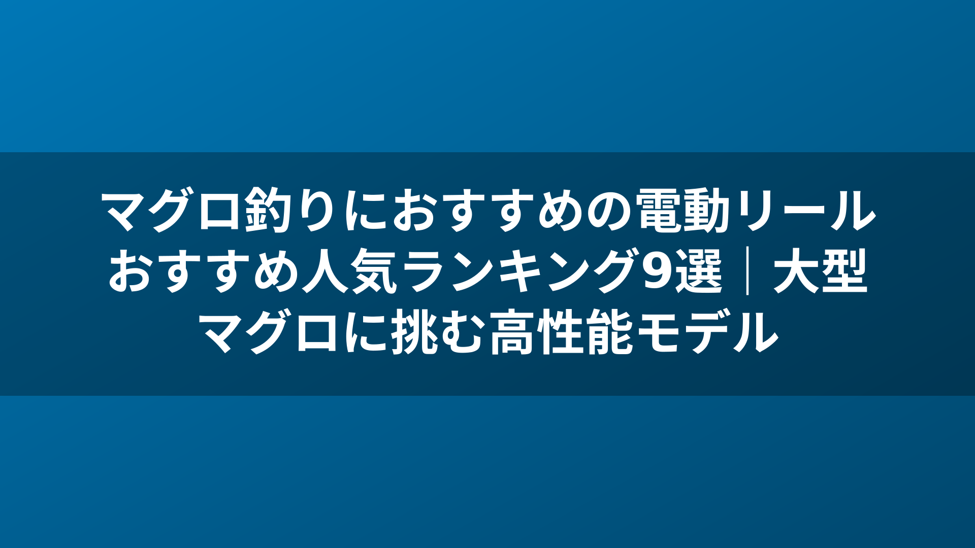 マグロ釣りにおすすめの電動リールおすすめ人気ランキング9選｜大型マグロに挑む高性能モデル