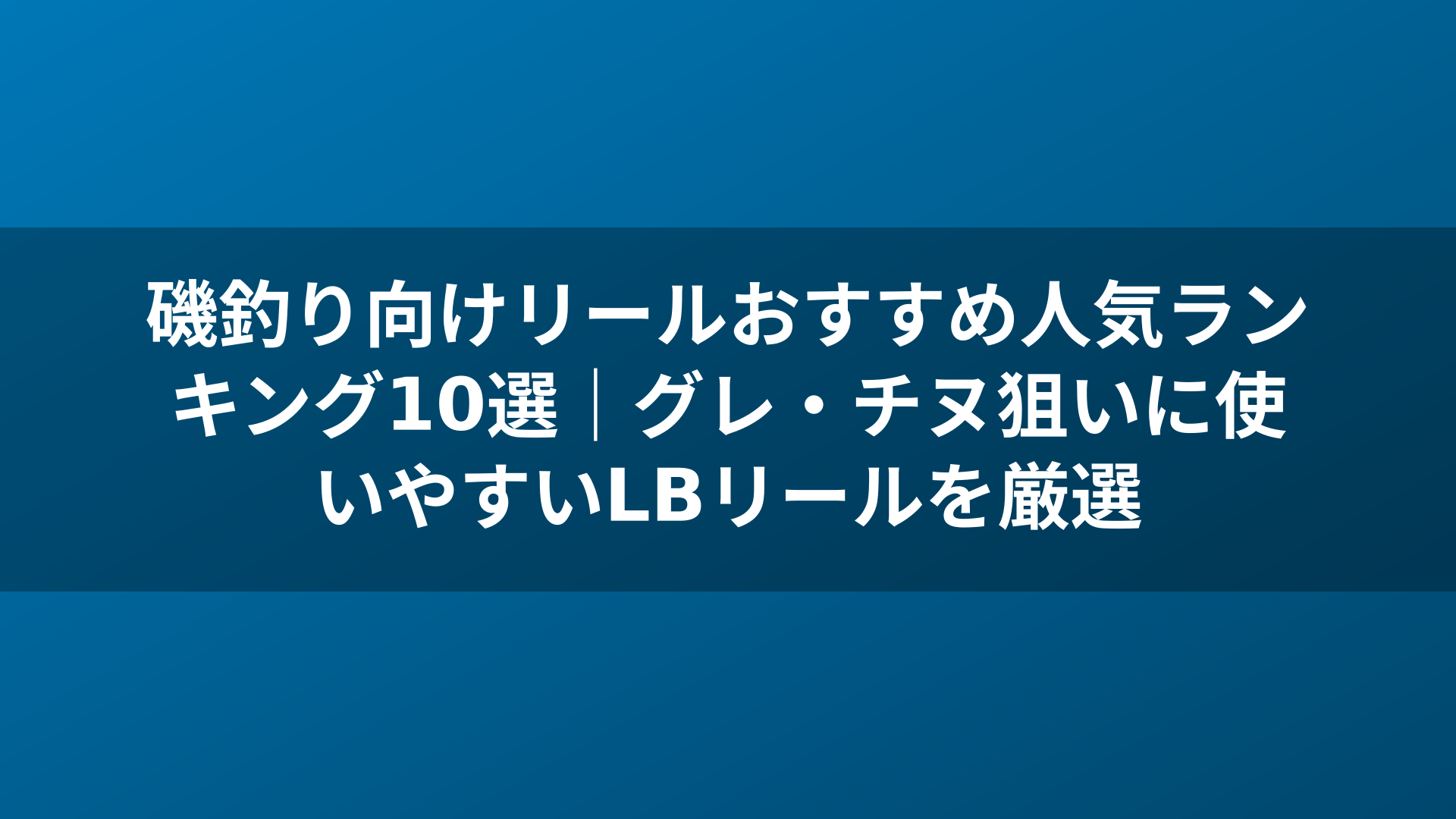 磯釣り向けリールおすすめ人気ランキング10選|グレ・チヌ狙いに使いやすいLBリールを厳選