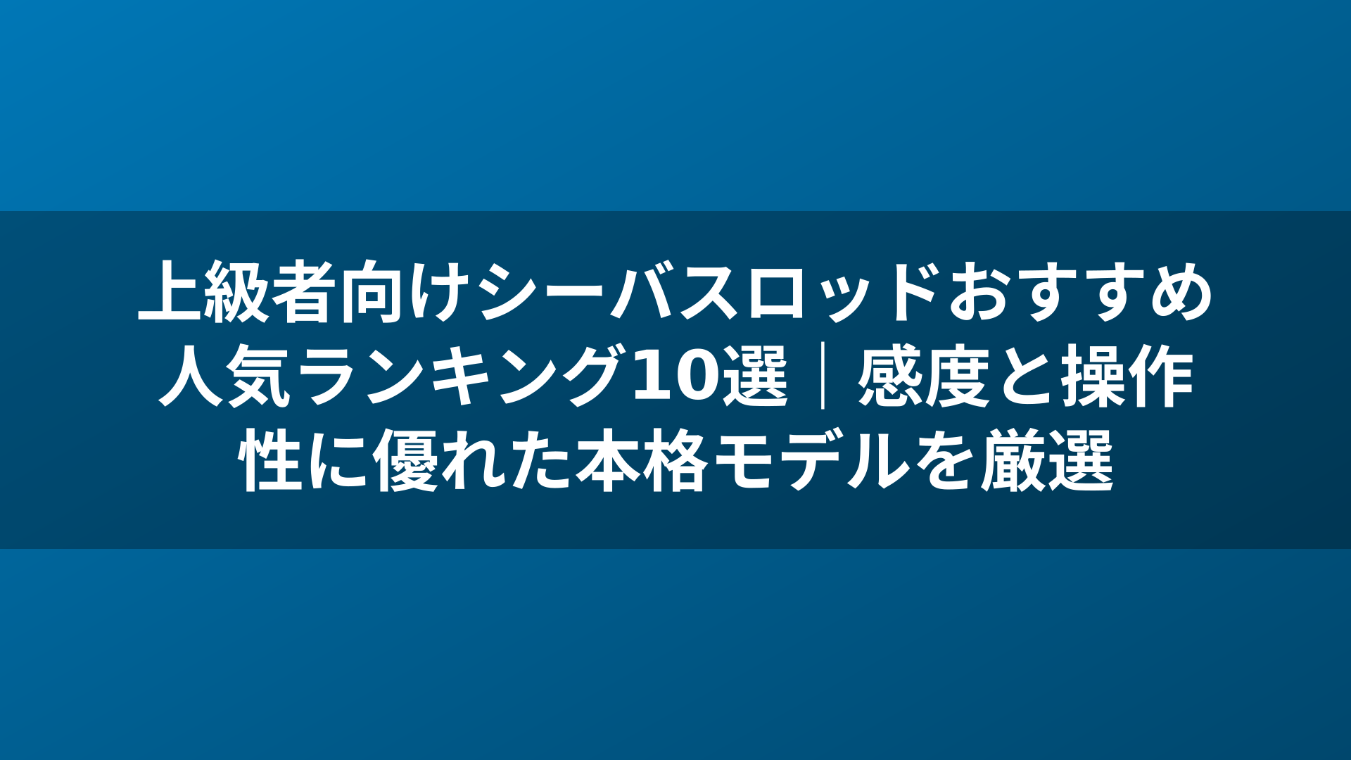上級者向けシーバスロッドおすすめ人気ランキング10選|感度と操作性に優れた本格モデルを厳選