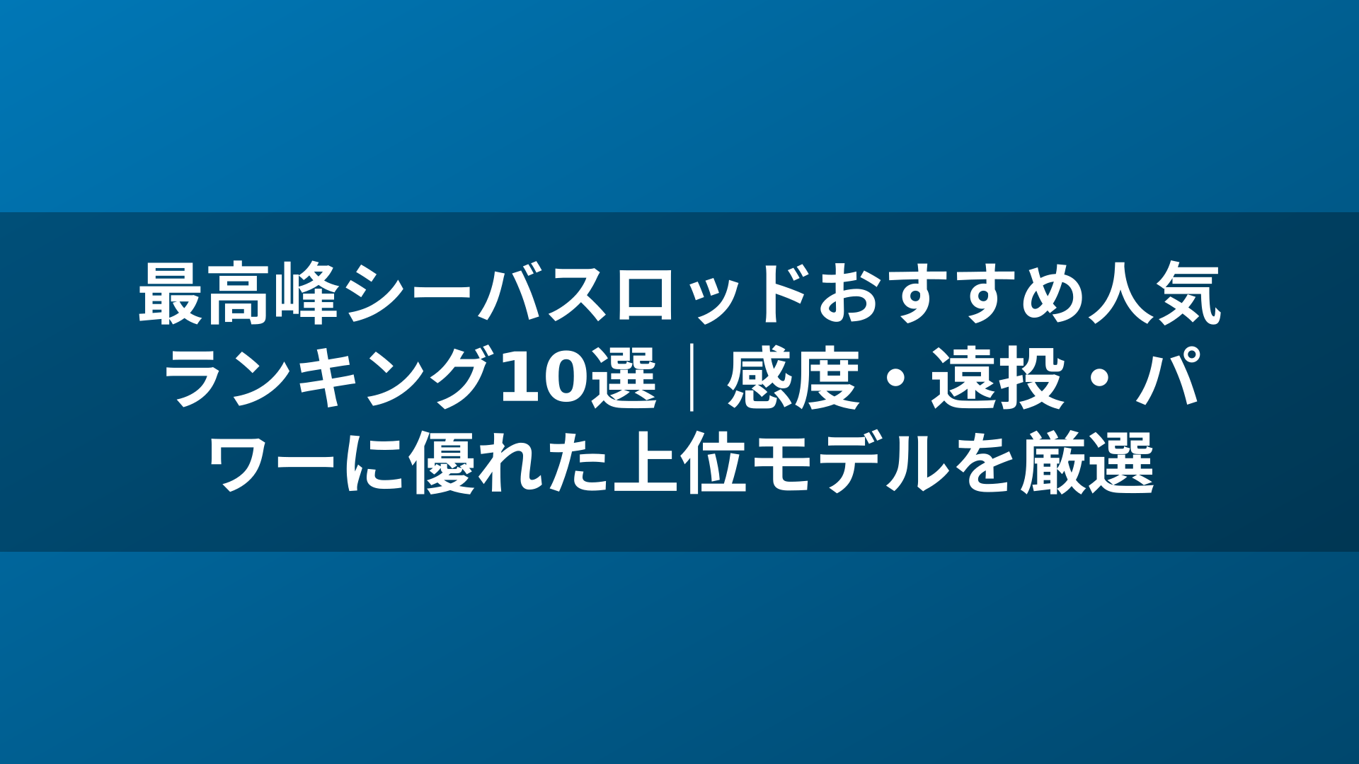 最高峰シーバスロッドおすすめ人気ランキング10選｜感度・遠投・パワーに優れた上位モデルを厳選