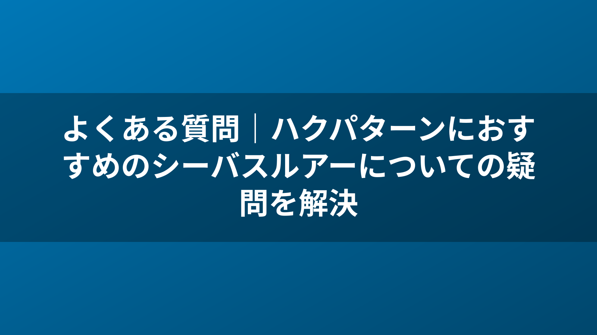 よくある質問｜ハクパターンにおすすめのシーバスルアーについての疑問を解決