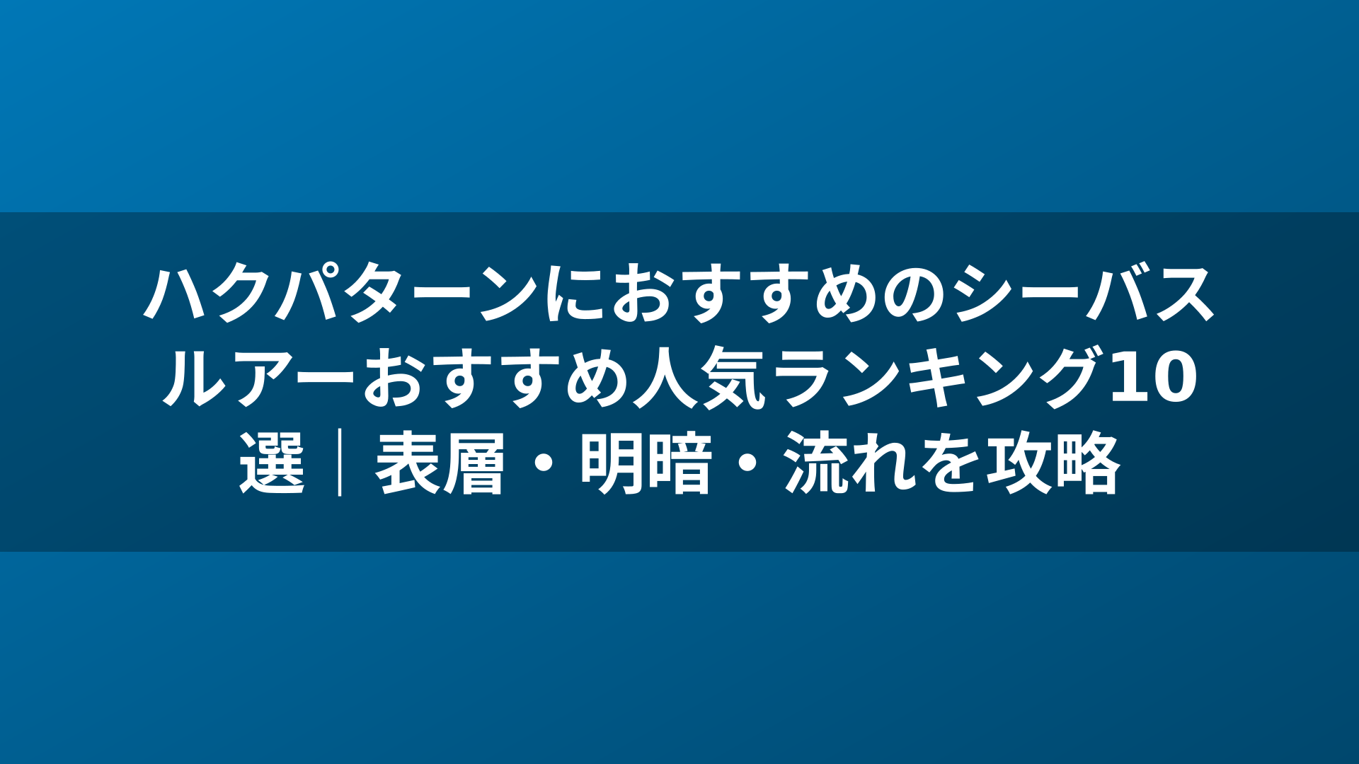 ハクパターンにおすすめのシーバスルアーおすすめ人気ランキング10選｜表層・明暗・流れを攻略