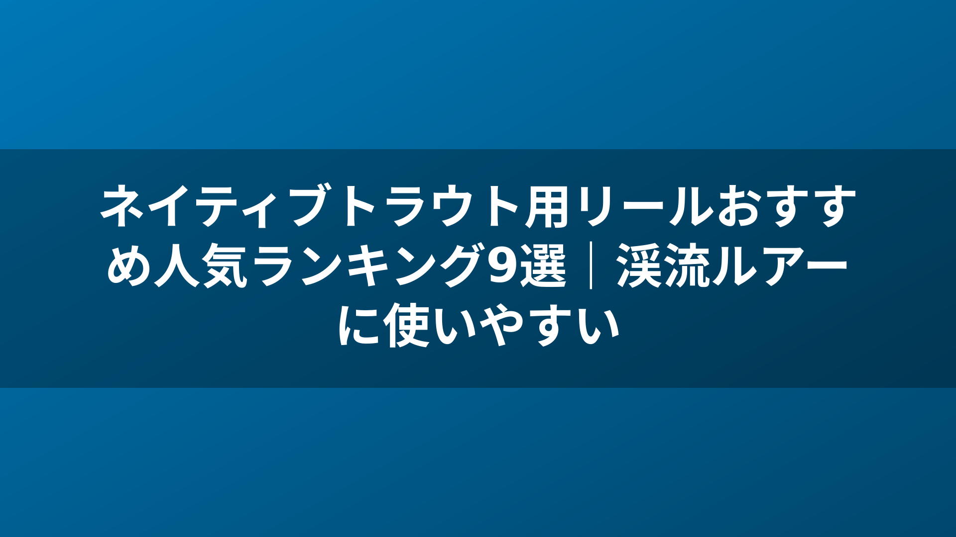 ネイティブトラウト用リールおすすめ人気ランキング9選｜渓流ルアーに使いやすい