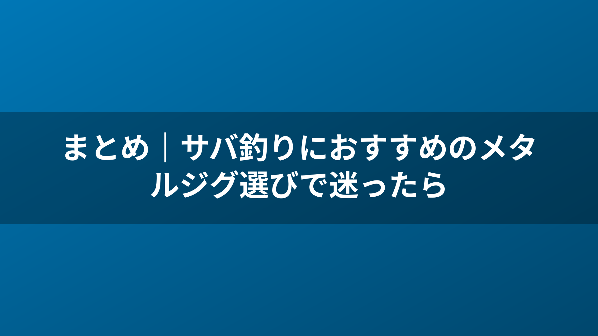 まとめ｜サバ釣りにおすすめのメタルジグ選びで迷ったら