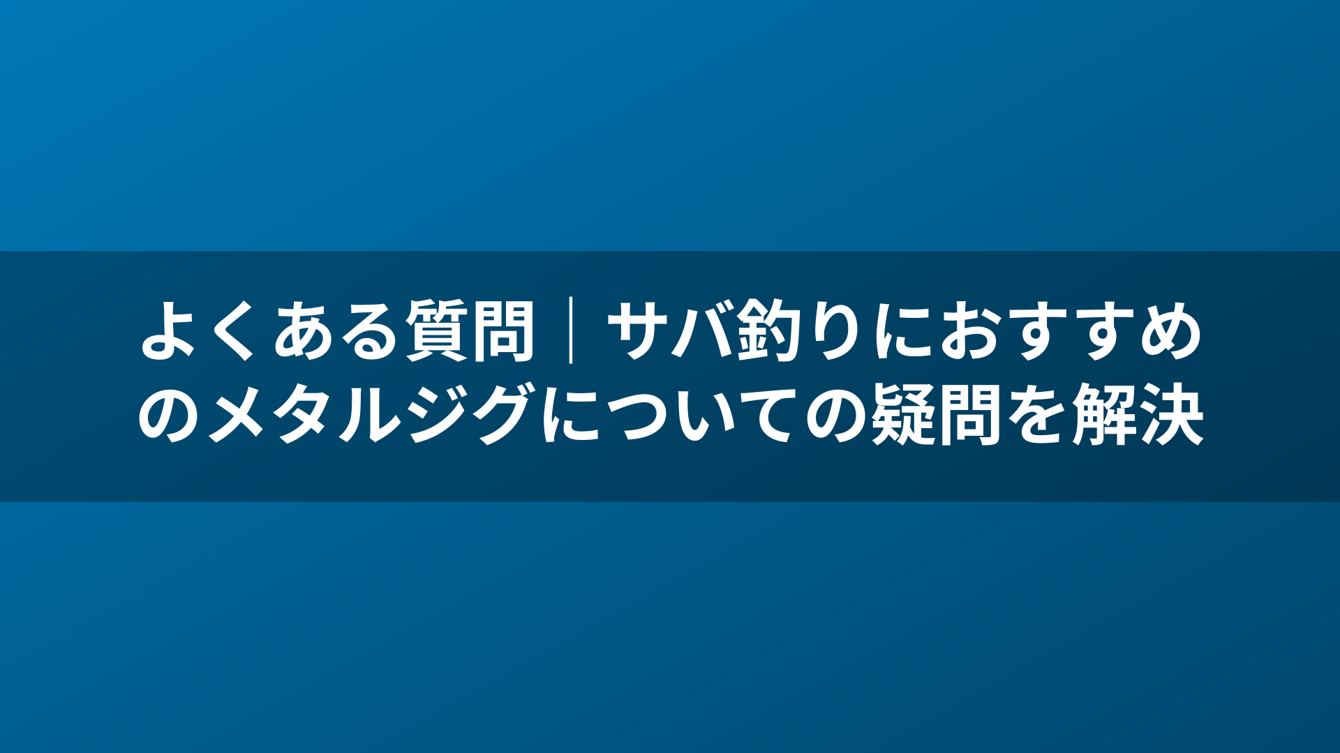 よくある質問｜サバ釣りにおすすめのメタルジグについての疑問を解決