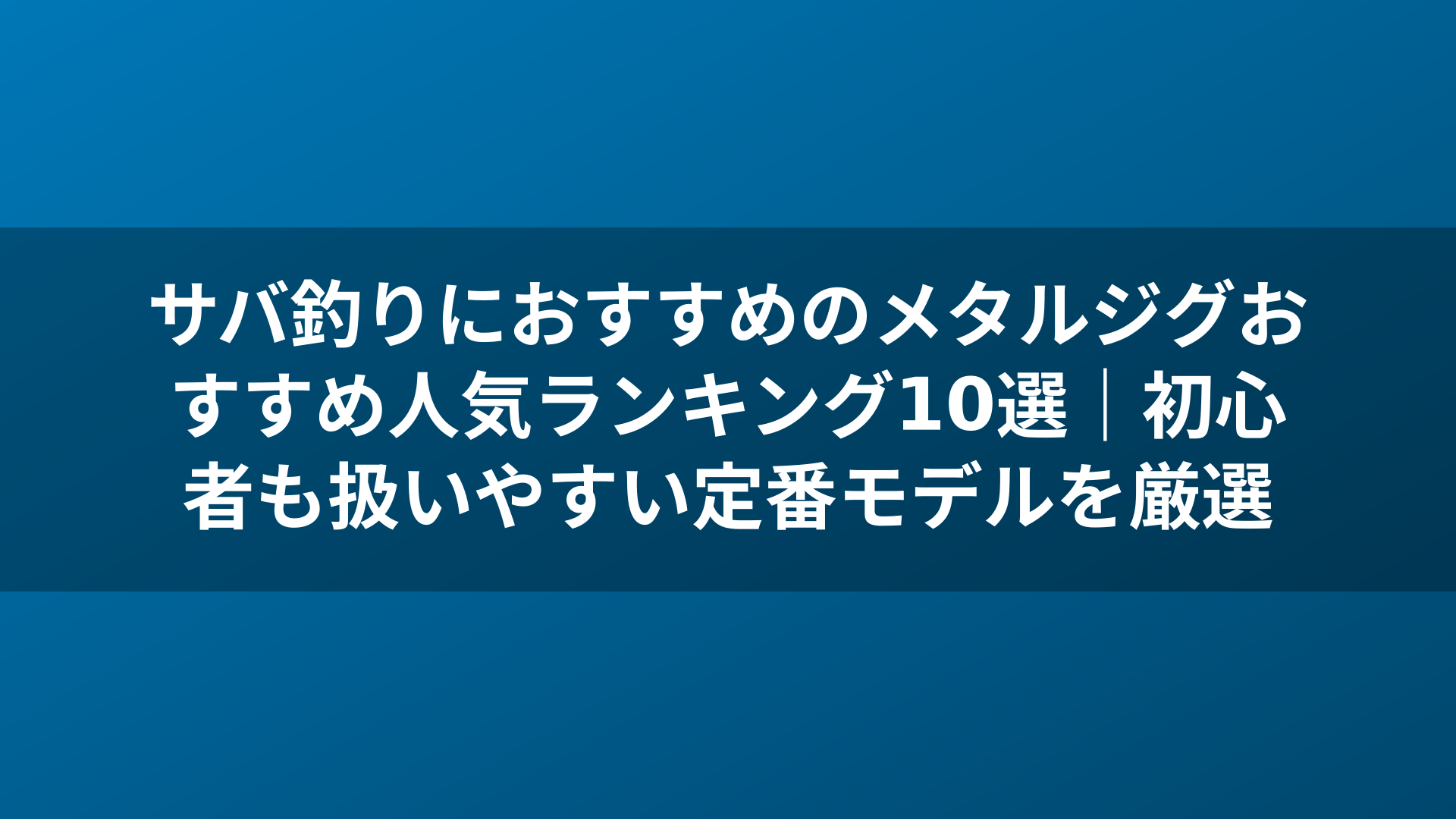 サバ釣りにおすすめのメタルジグおすすめ人気ランキング10選｜初心者も扱いやすい定番モデルを厳選