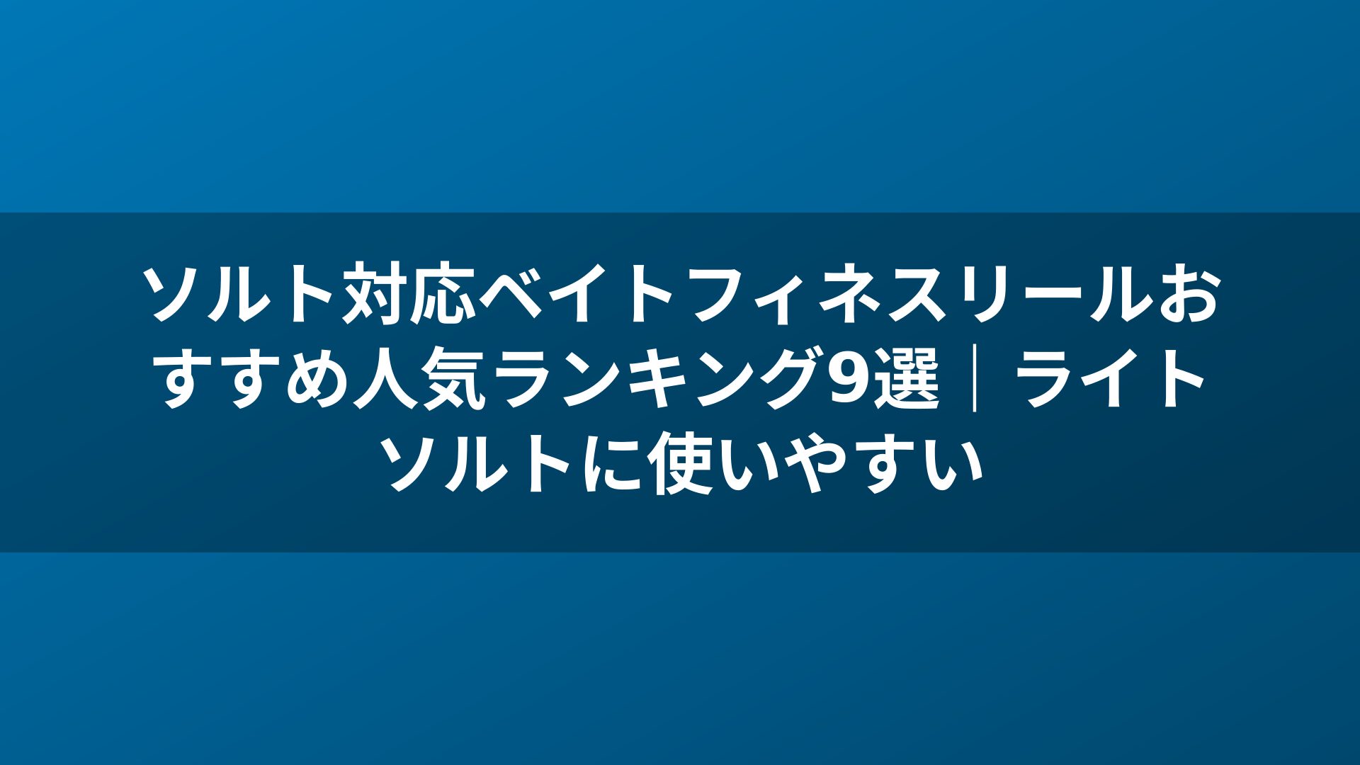ソルト対応ベイトフィネスリールおすすめ人気ランキング9選｜ライトソルトに使いやすい