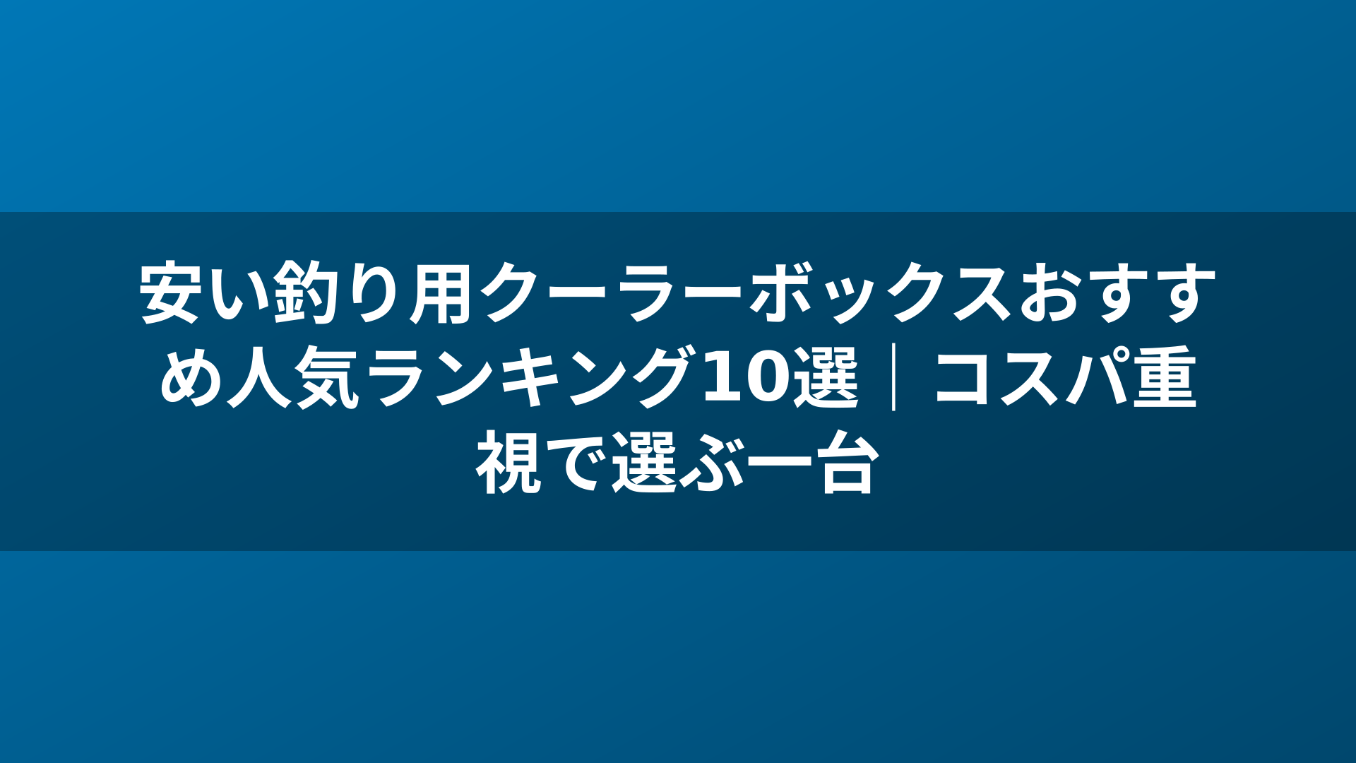 安い釣り用クーラーボックスおすすめ人気ランキング10選|コスパ重視で選ぶ一台