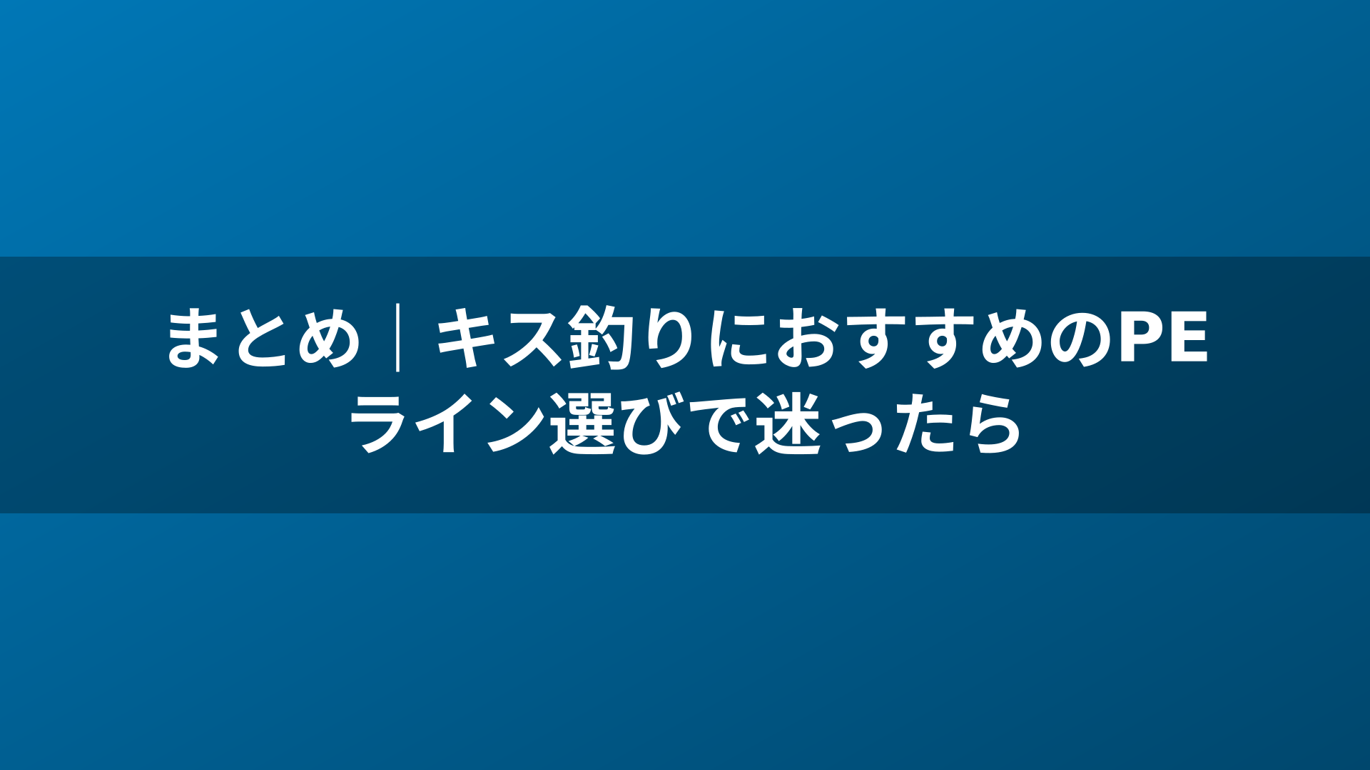 まとめ|キス釣りにおすすめのPEライン選びで迷ったら