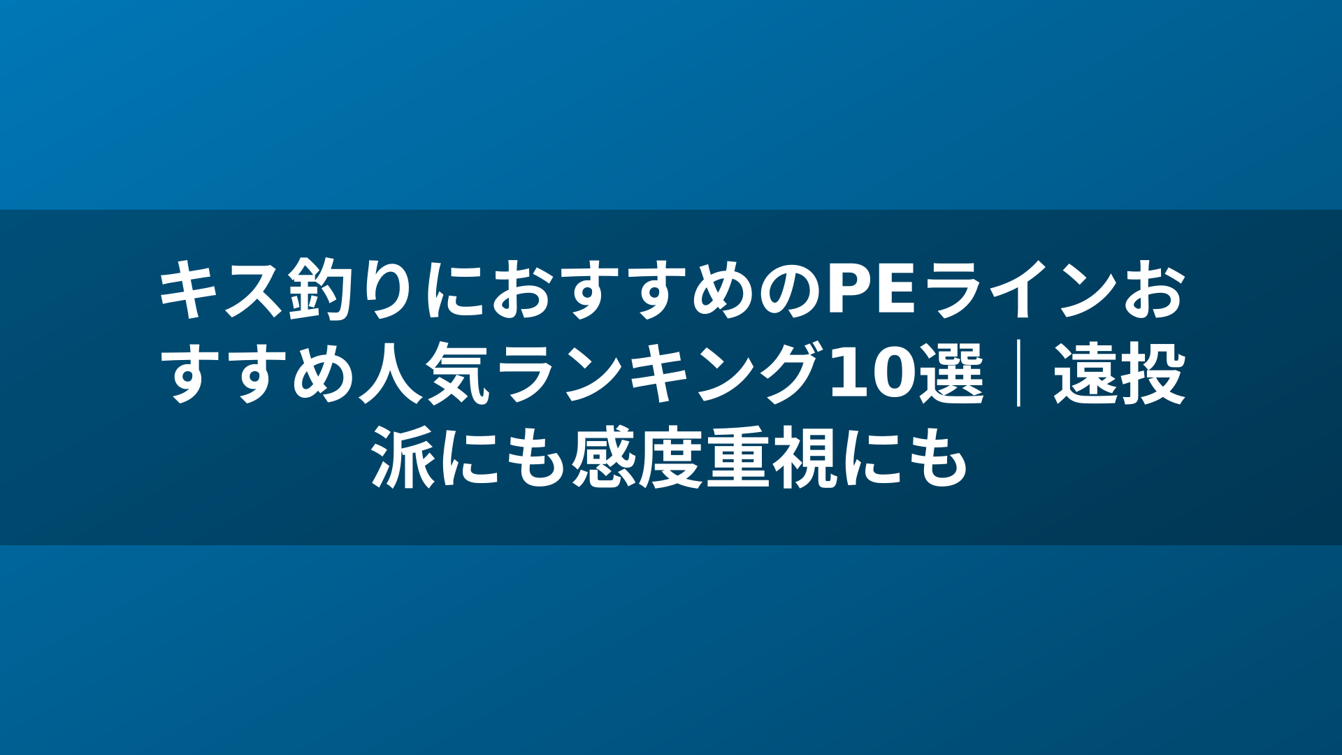 キス釣りにおすすめのPEラインおすすめ人気ランキング10選|遠投派にも感度重視にも