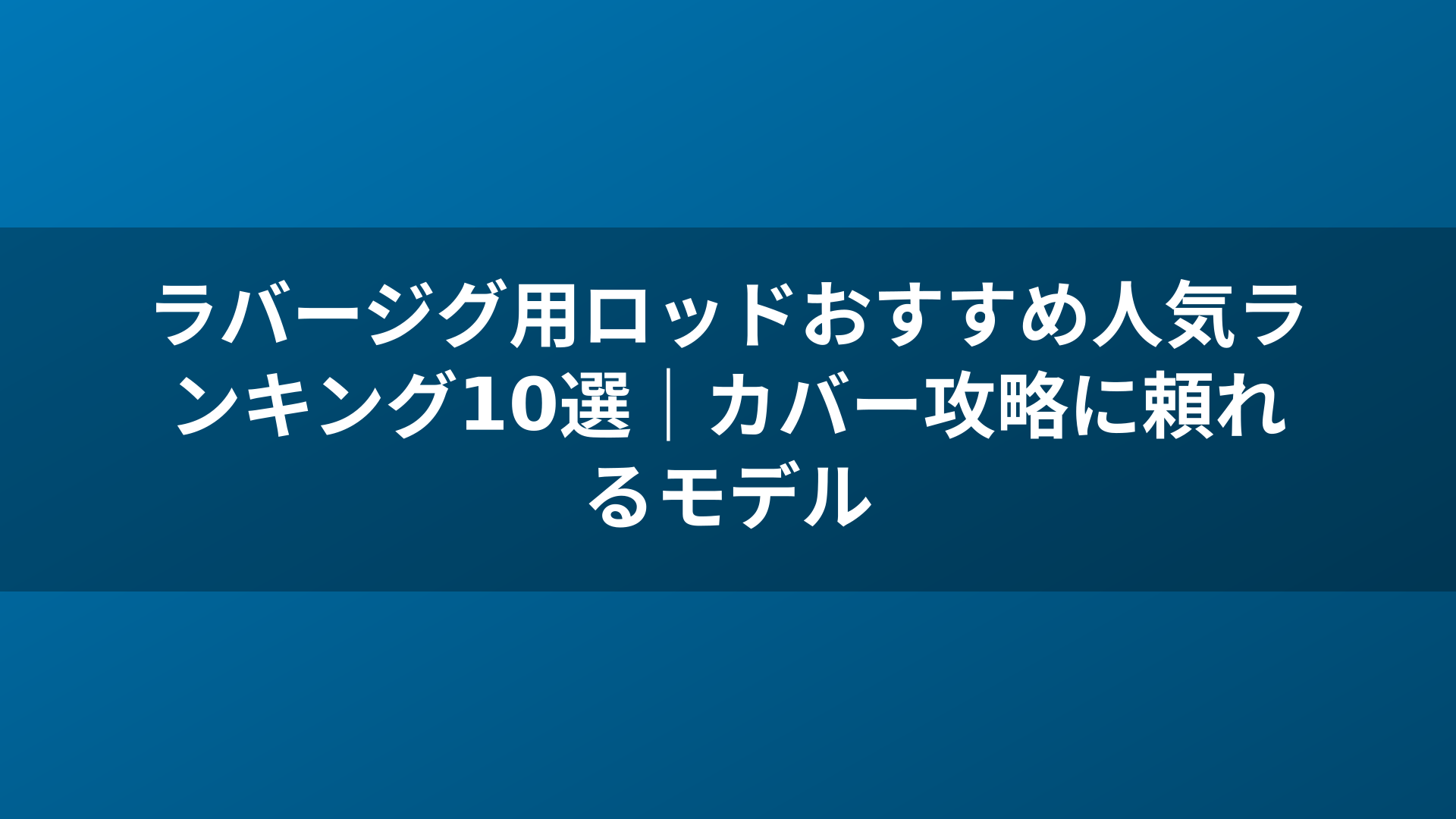 ラバージグ用ロッドおすすめ人気ランキング10選|カバー攻略に頼れるモデル