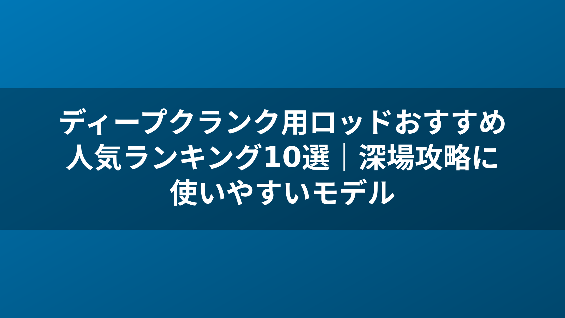 ディープクランク用ロッドおすすめ人気ランキング10選｜深場攻略に使いやすいモデル