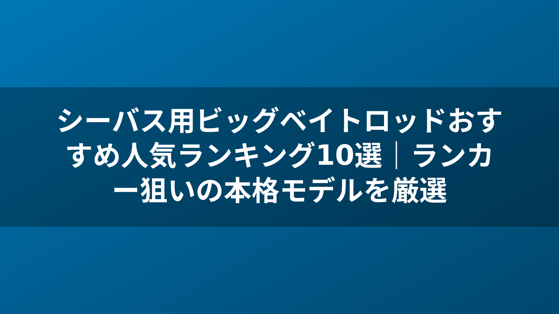 シーバス用ビッグベイトロッドおすすめ人気ランキング10選｜ランカー狙いの本格モデルを厳選