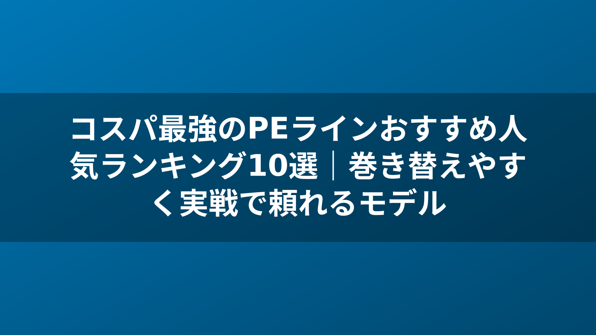 コスパ最強のPEラインおすすめ人気ランキング10選|巻き替えやすく実戦で頼れるモデル