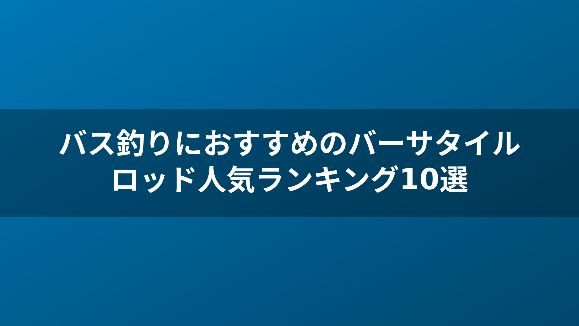 バス釣りにおすすめのバーサタイルロッド人気ランキング10選