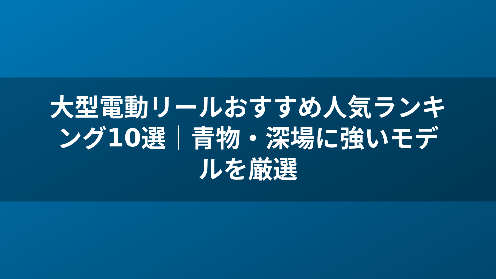 大型電動リールおすすめ人気ランキング10選｜青物・深場に強いモデルを厳選