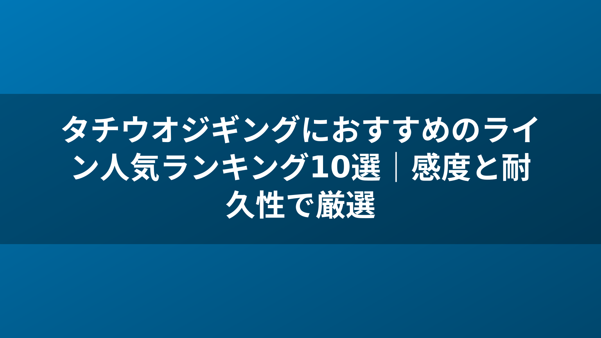 タチウオジギングにおすすめのライン人気ランキング10選｜感度と耐久性で厳選