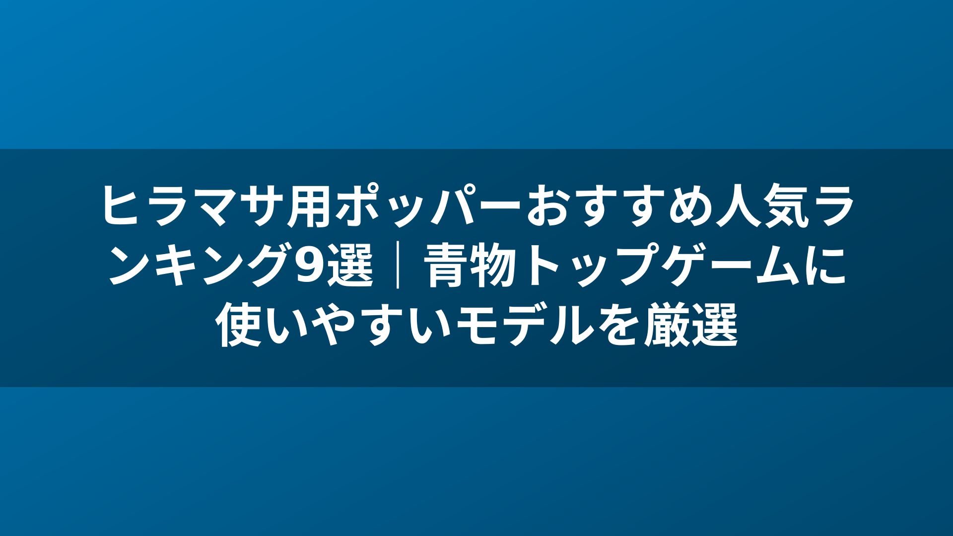 ヒラマサ用ポッパーおすすめ人気ランキング9選｜青物トップゲームに使いやすいモデルを厳選