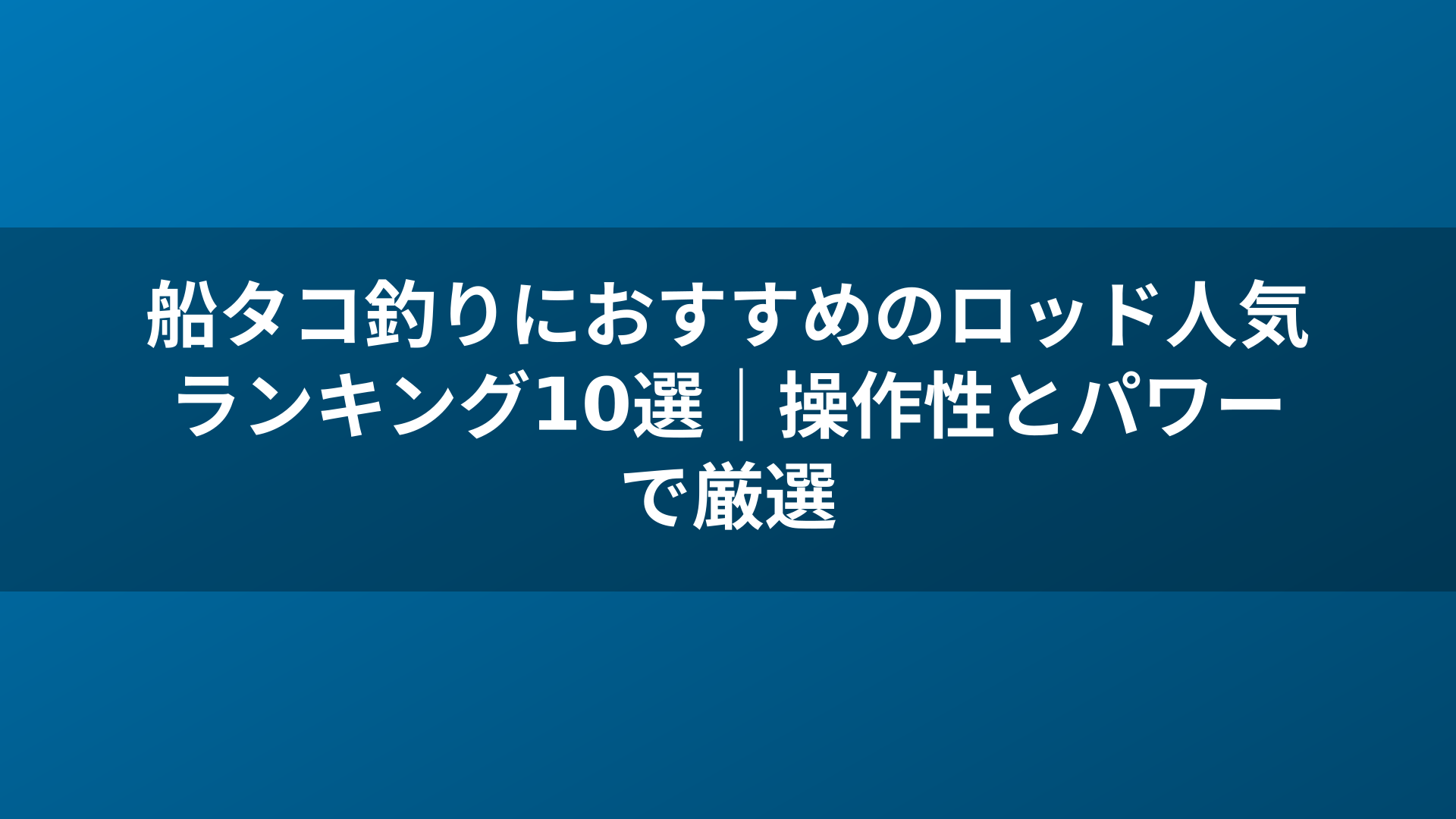 船タコ釣りにおすすめのロッド人気ランキング10選|操作性とパワーで厳選