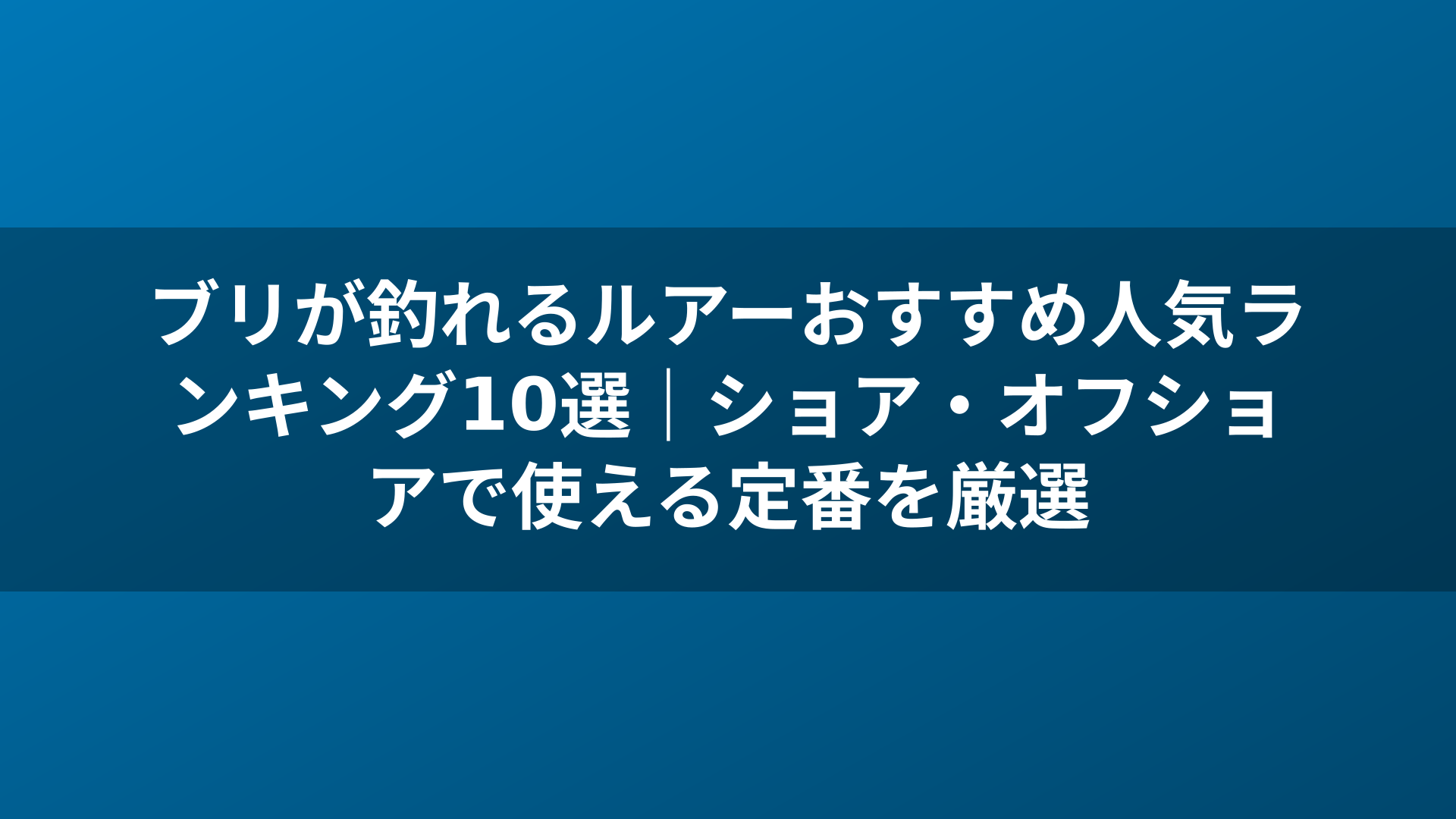 ブリが釣れるルアーおすすめ人気ランキング10選|ショア・オフショアで使える定番を厳選