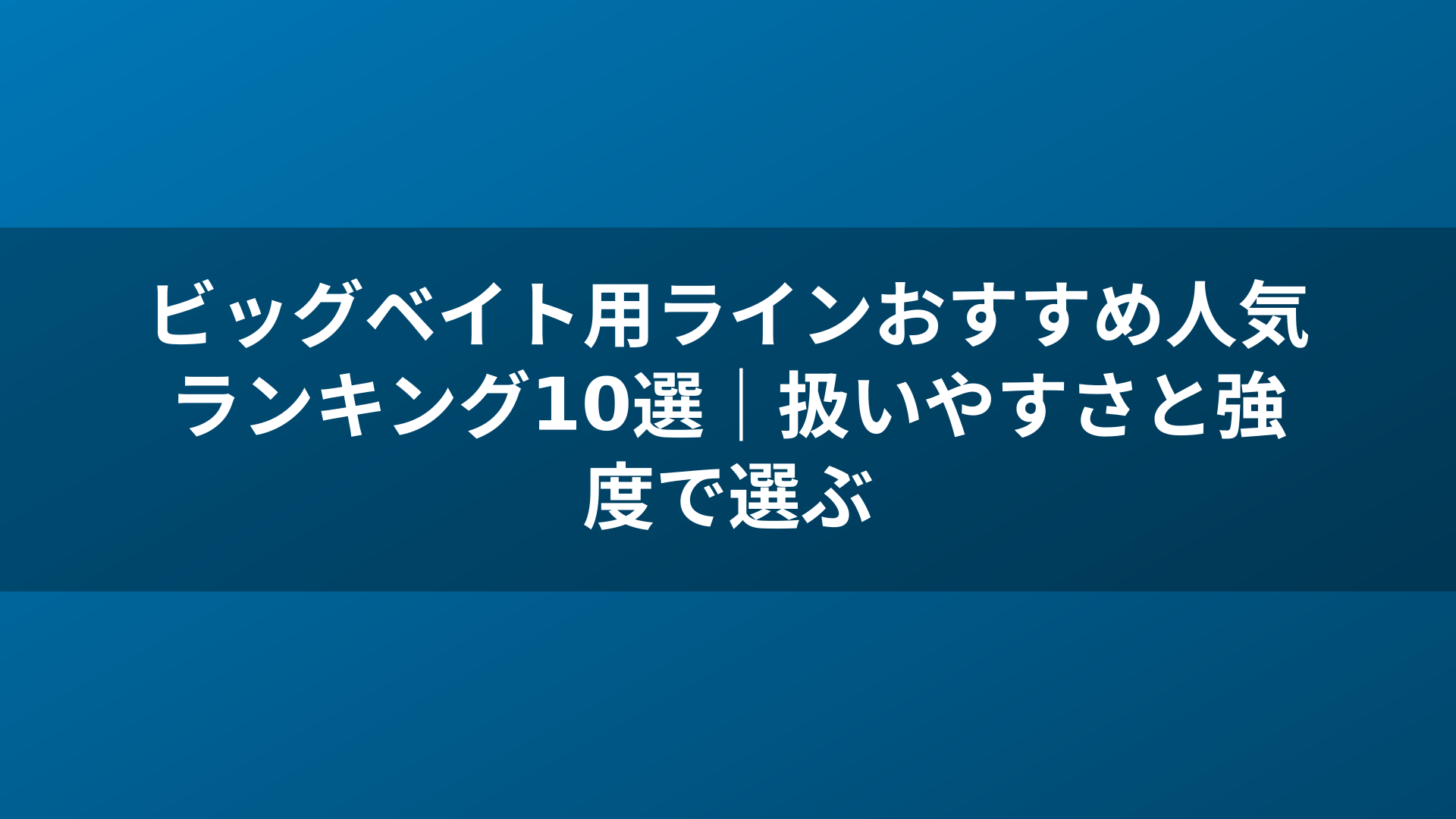 ビッグベイト用ラインおすすめ人気ランキング10選｜扱いやすさと強度で選ぶ