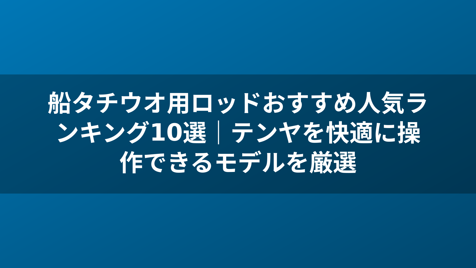 船タチウオ用ロッドおすすめ人気ランキング10選|テンヤを快適に操作できるモデルを厳選