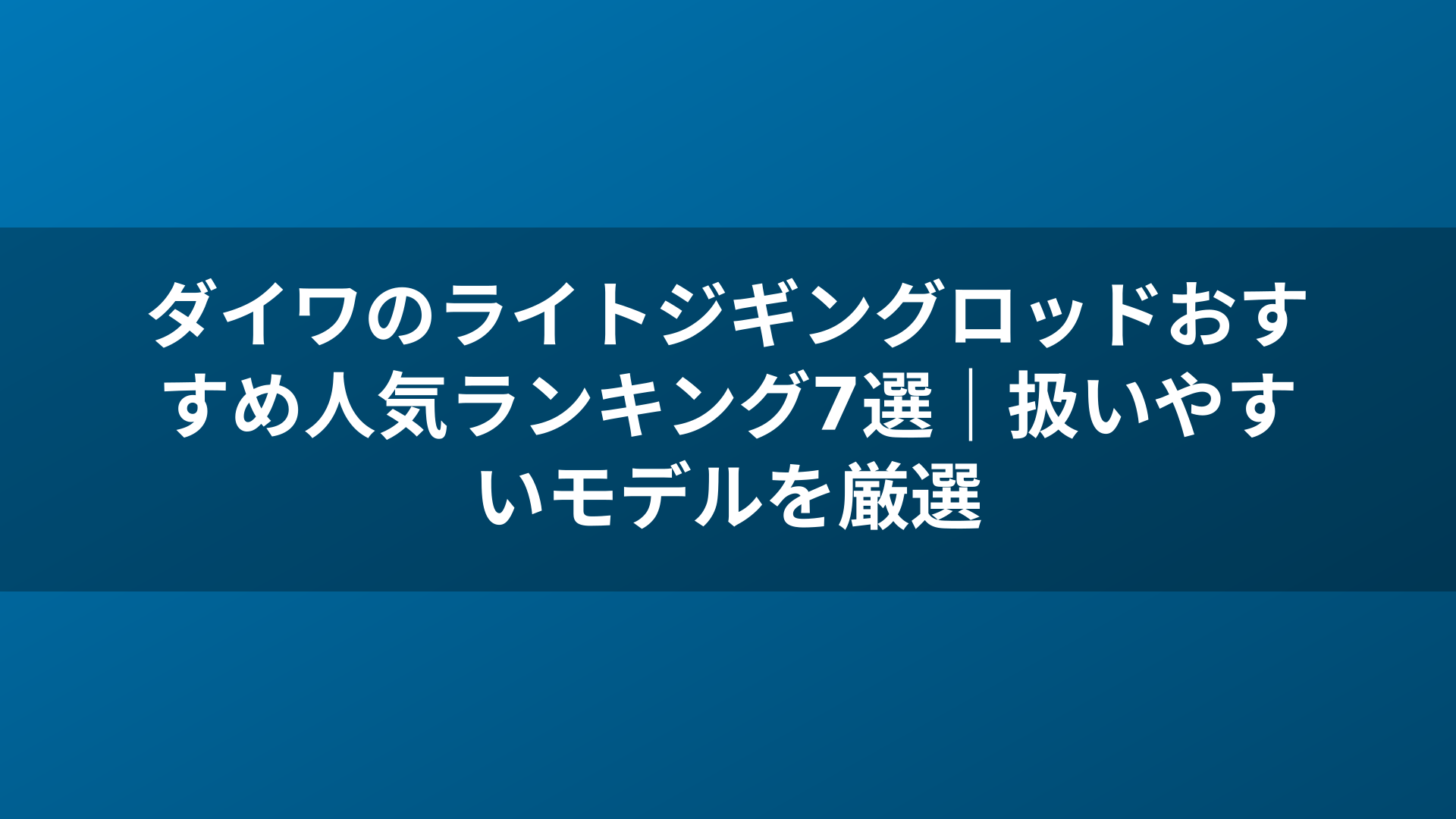 ダイワのライトジギングロッドおすすめ人気ランキング7選|扱いやすいモデルを厳選