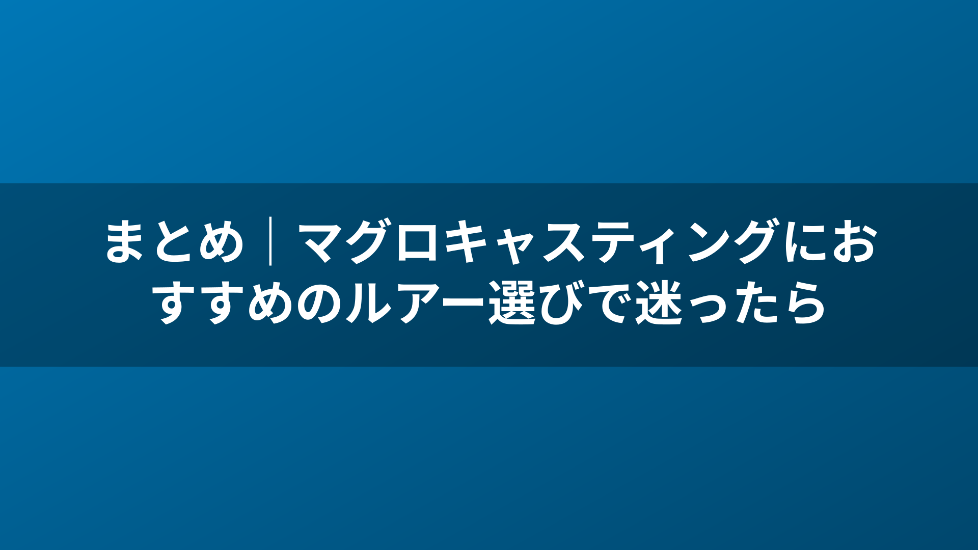 まとめ|マグロキャスティングにおすすめのルアー選びで迷ったら