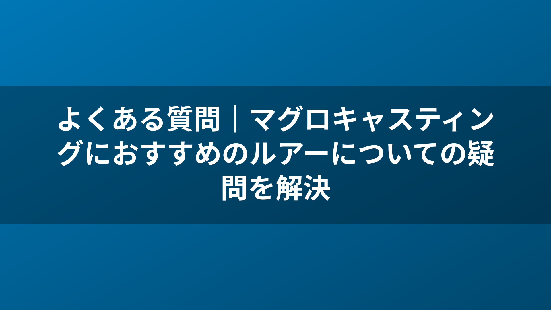 よくある質問|マグロキャスティングにおすすめのルアーについての疑問を解決