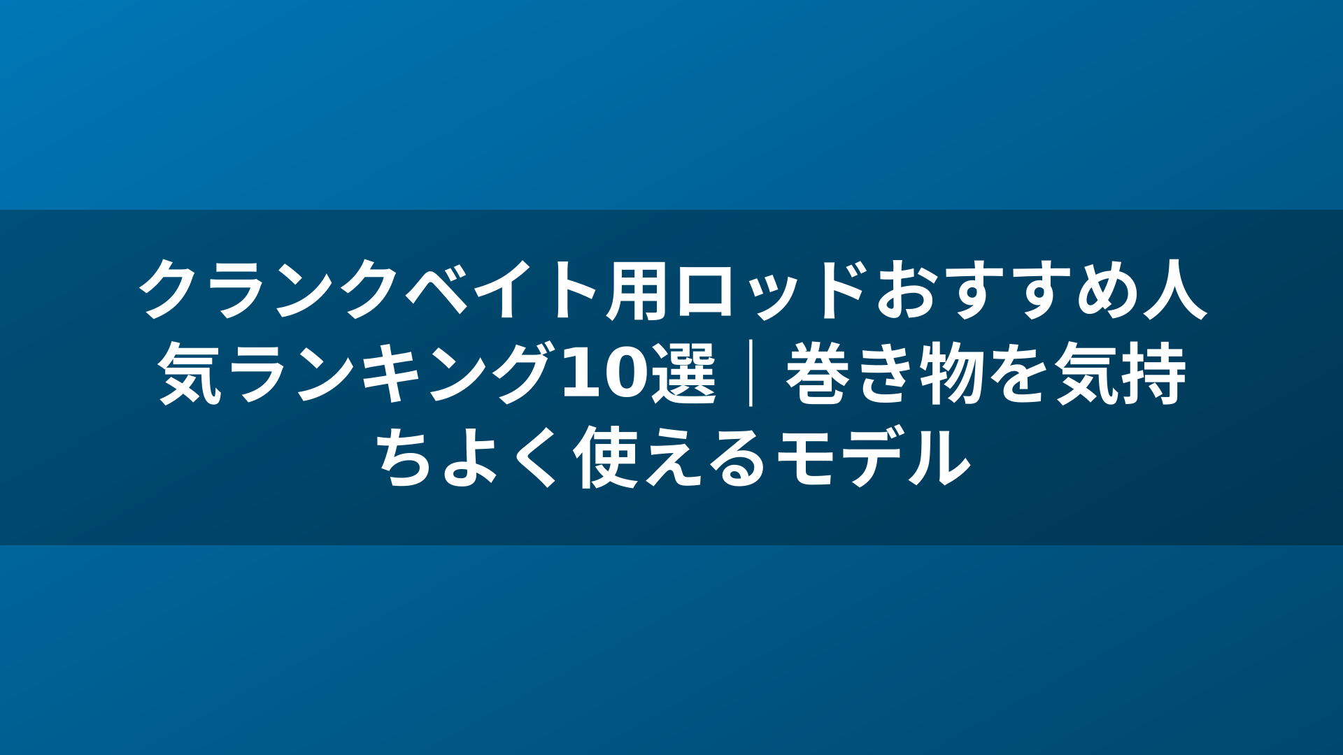 クランクベイト用ロッドおすすめ人気ランキング10選|巻き物を気持ちよく使えるモデル