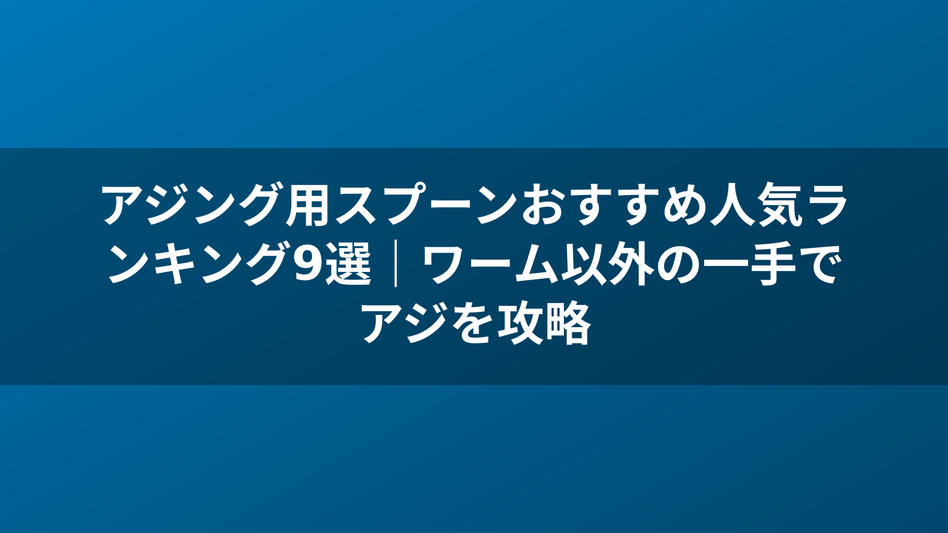 アジング用スプーンおすすめ人気ランキング9選｜ワーム以外の一手でアジを攻略