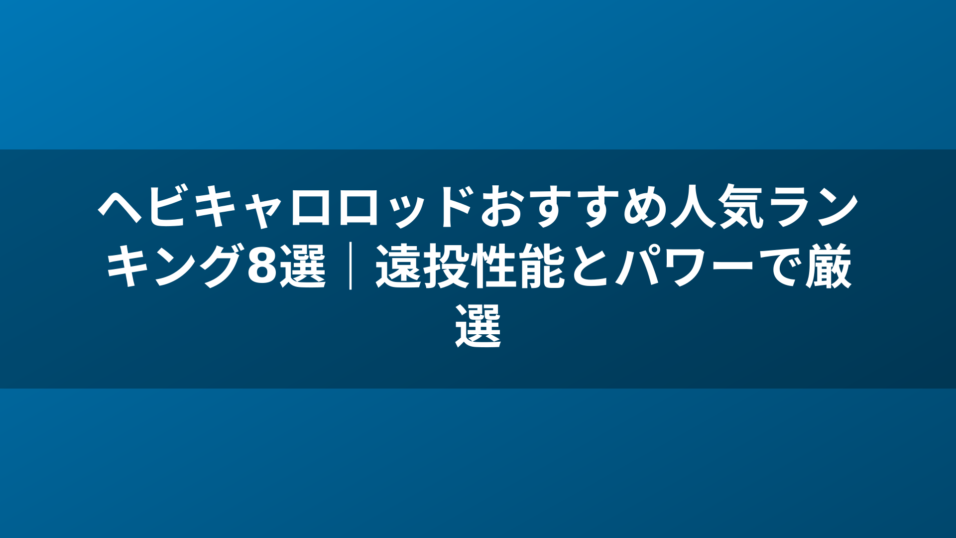 ヘビキャロロッドおすすめ人気ランキング8選｜遠投性能とパワーで厳選