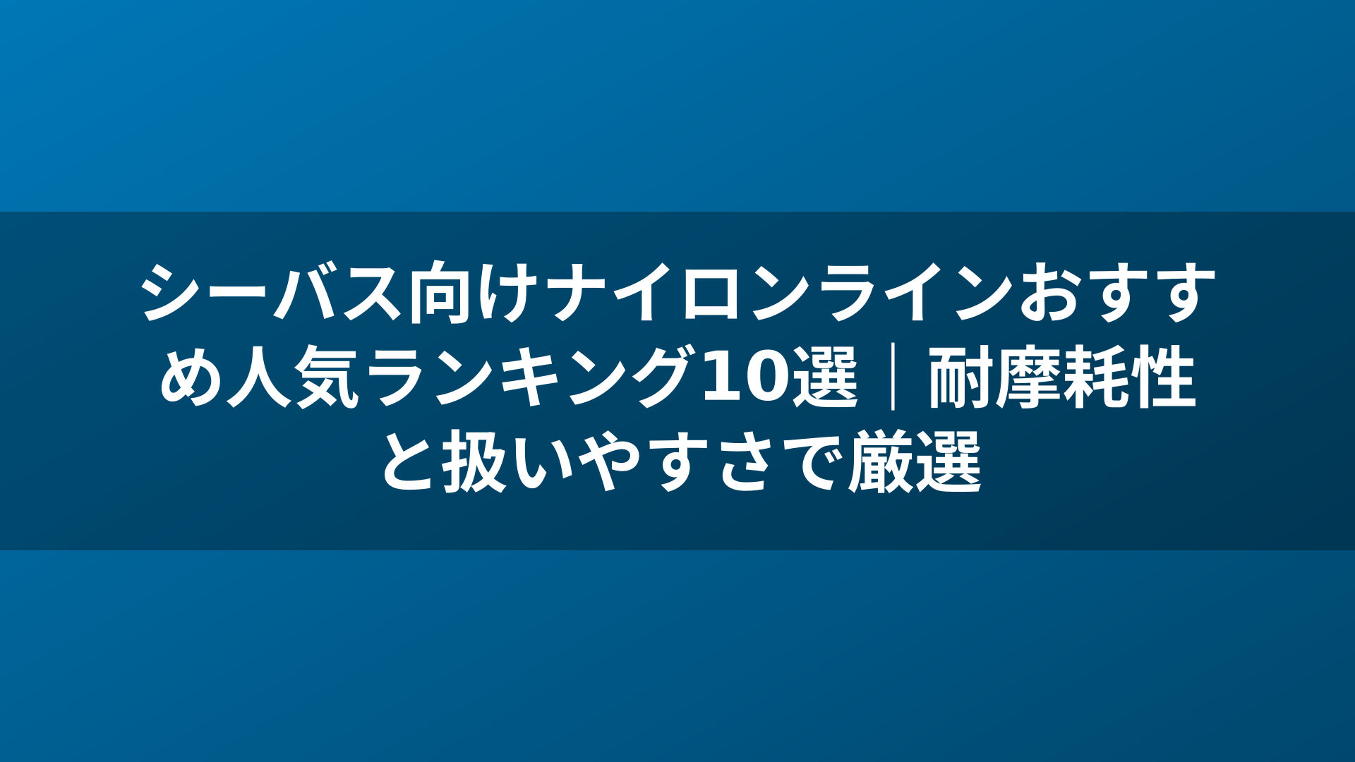 シーバス向けナイロンラインおすすめ人気ランキング10選|耐摩耗性と扱いやすさで厳選