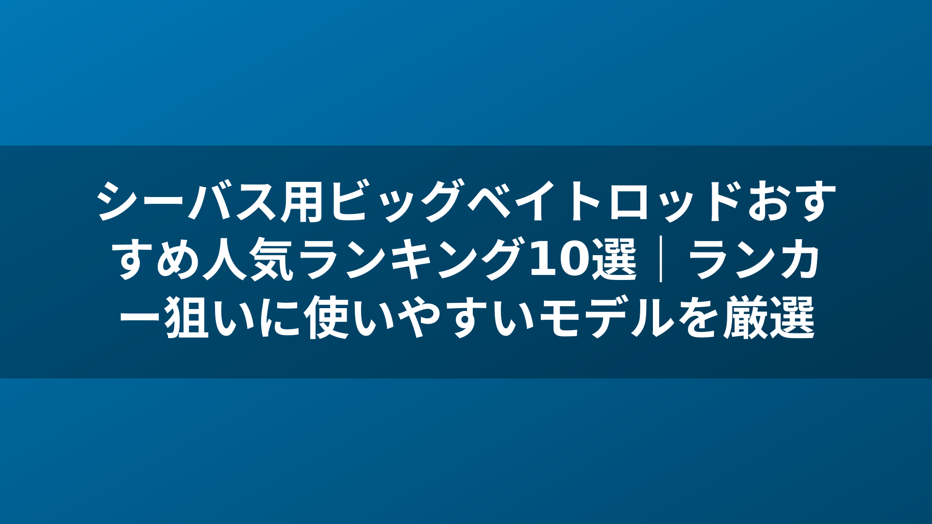 シーバス用ビッグベイトロッドおすすめ人気ランキング10選|ランカー狙いに使いやすいモデルを厳選