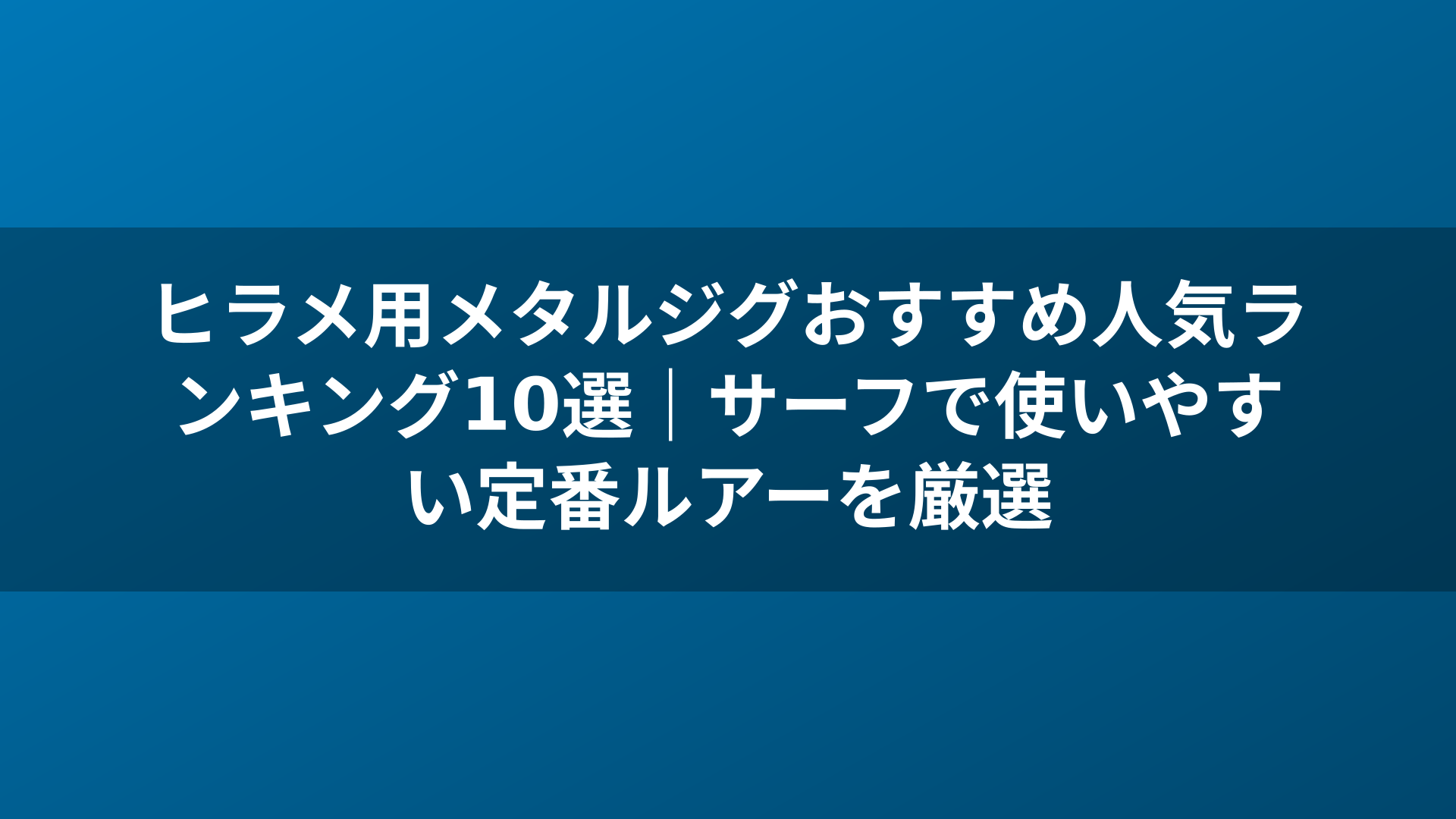 ヒラメ用メタルジグおすすめ人気ランキング10選｜サーフで使いやすい定番ルアーを厳選