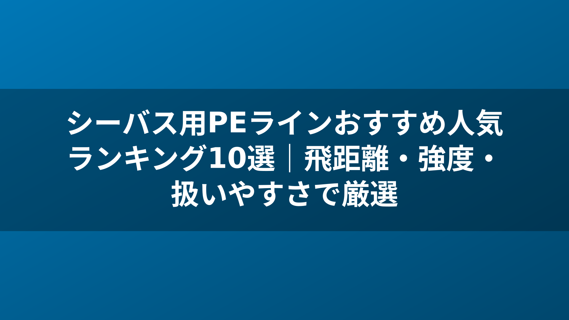 シーバス用PEラインおすすめ人気ランキング10選｜飛距離・強度・扱いやすさで厳選
