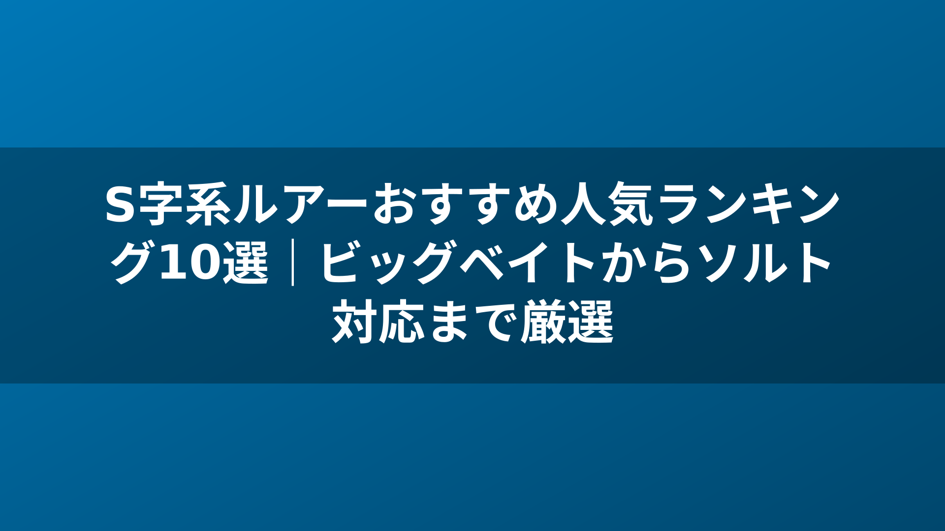S字系ルアーおすすめ人気ランキング10選｜ビッグベイトからソルト対応まで厳選
