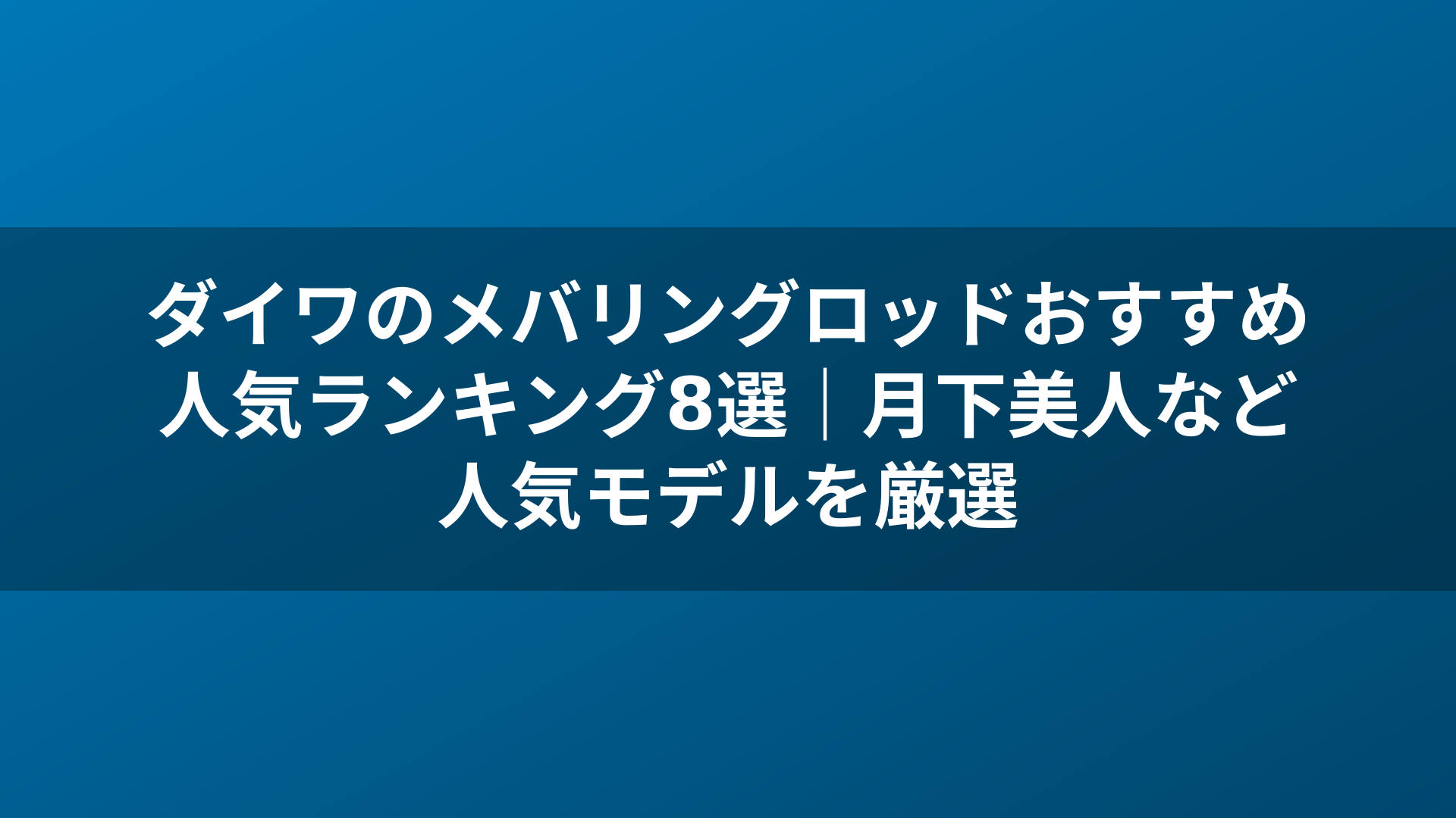 ダイワのメバリングロッドおすすめ人気ランキング8選｜月下美人など人気モデルを厳選