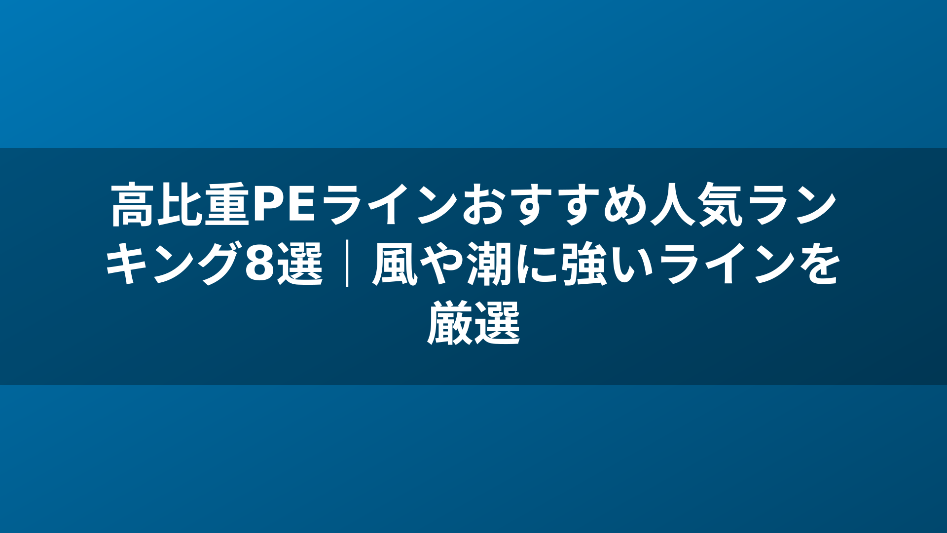 高比重PEラインおすすめ人気ランキング8選|風や潮に強いラインを厳選