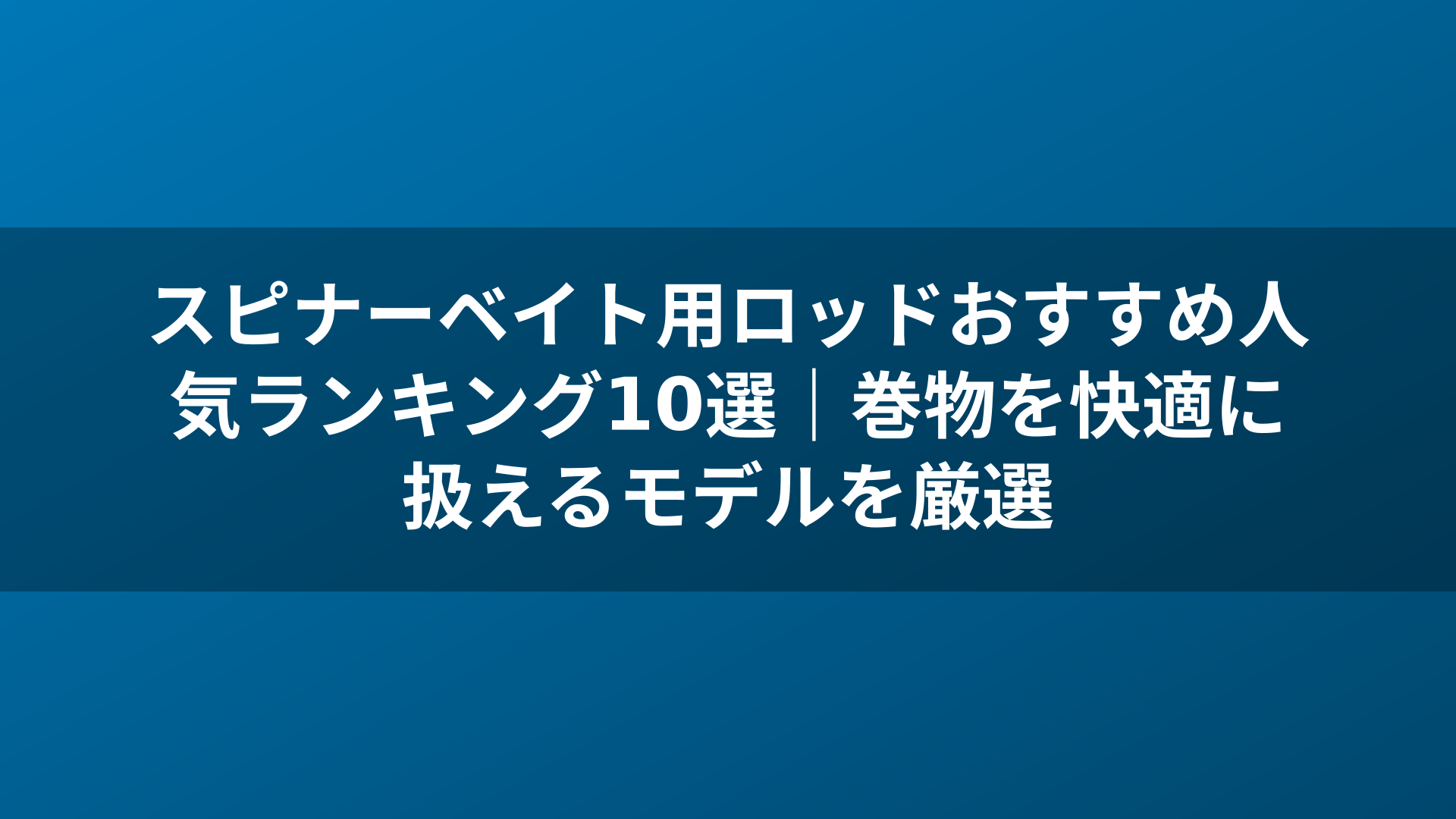 スピナーベイト用ロッドおすすめ人気ランキング10選|巻物を快適に扱えるモデルを厳選