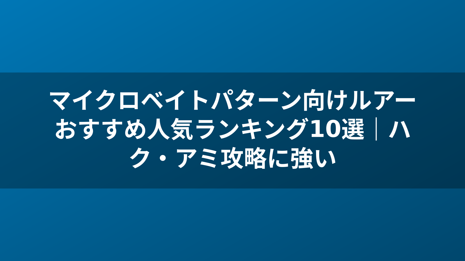 マイクロベイトパターン向けルアーおすすめ人気ランキング10選｜ハク・アミ攻略に強い