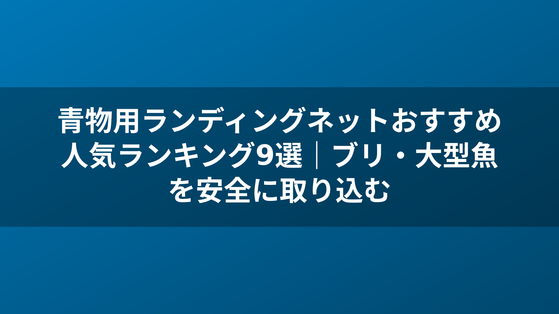 青物用ランディングネットおすすめ人気ランキング9選｜ブリ・大型魚を安全に取り込む