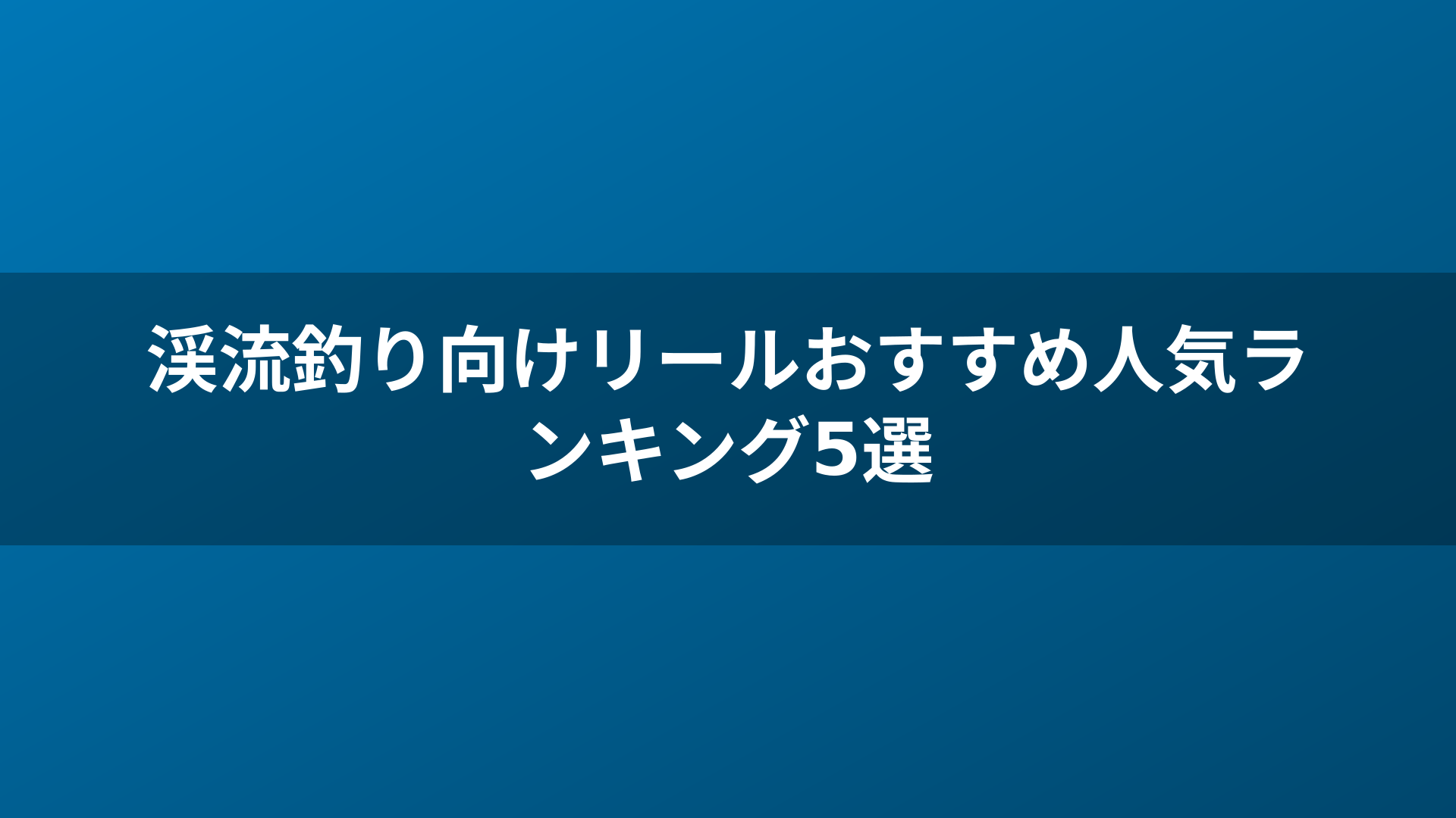 渓流釣り向けリールおすすめ人気ランキング5選
