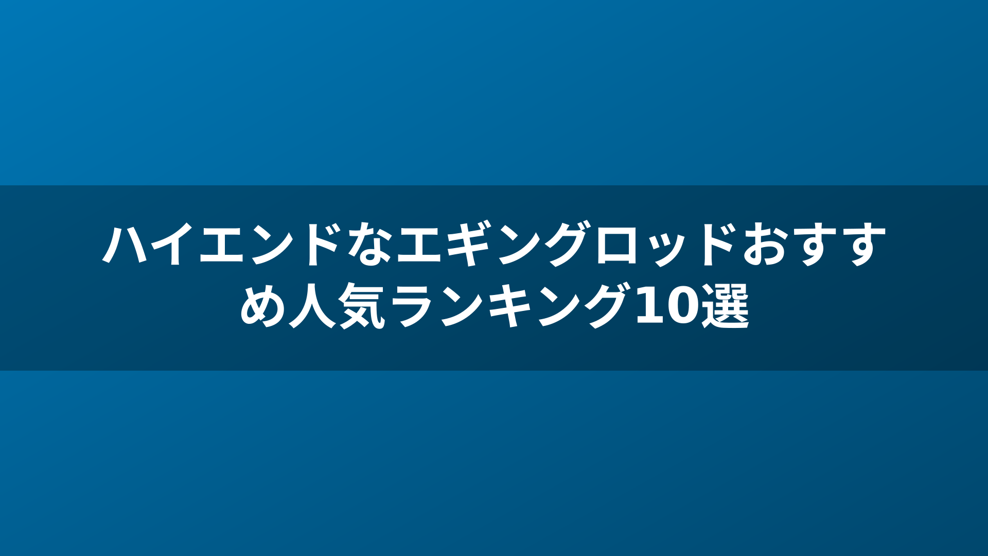 ハイエンドなエギングロッドおすすめ人気ランキング10選