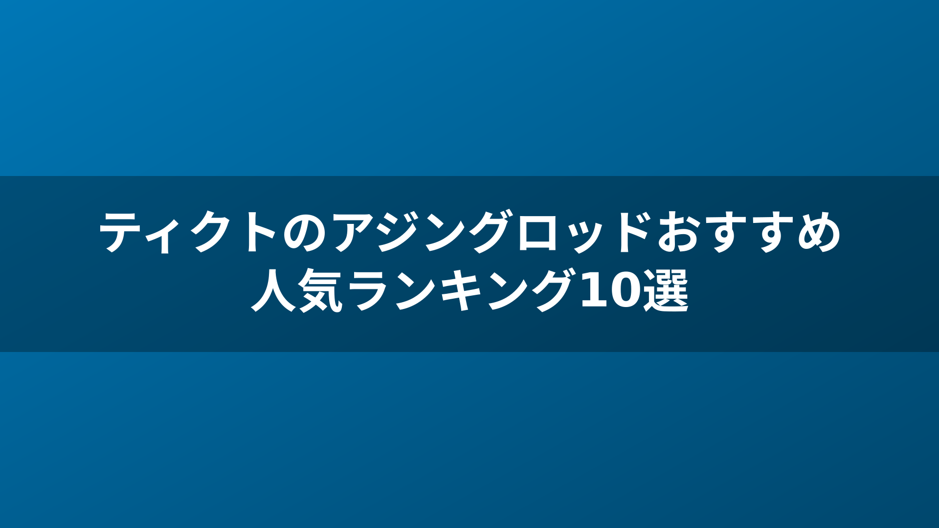 ティクトのアジングロッドおすすめ人気ランキング10選
